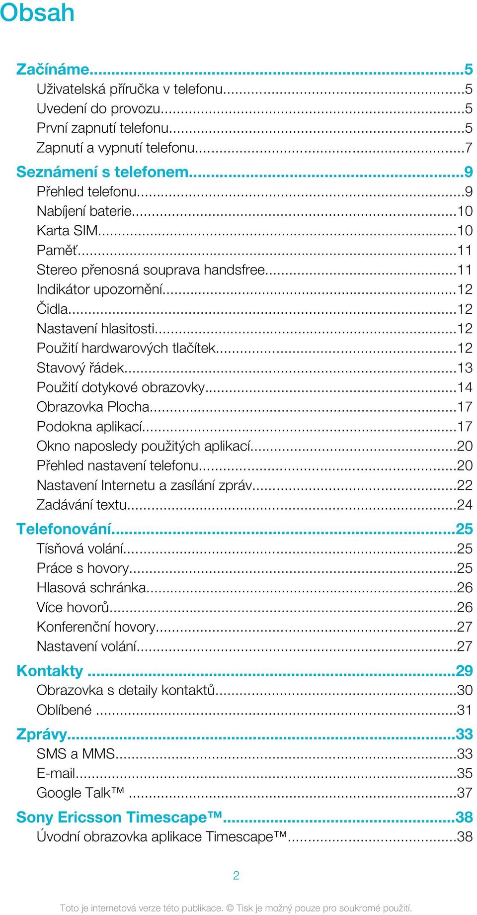 ..13 Použití dotykové obrazovky...14 Obrazovka Plocha...17 Podokna aplikací...17 Okno naposledy použitých aplikací...20 Přehled nastavení telefonu...20 Nastavení Internetu a zasílání zpráv.