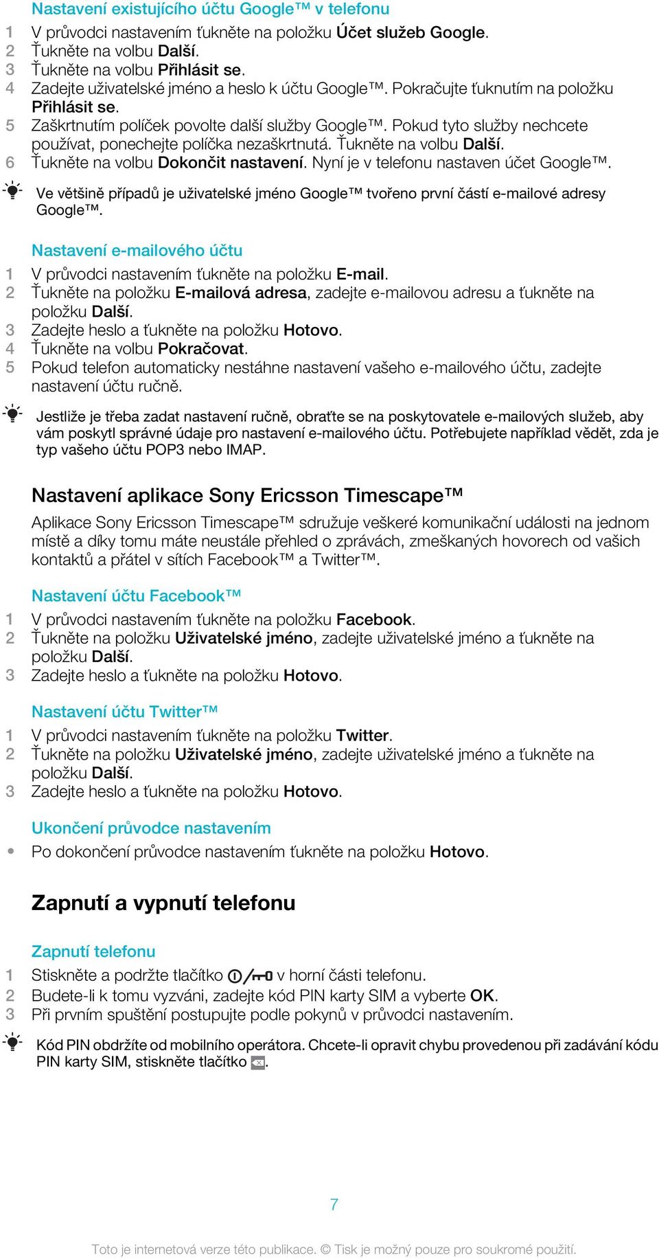 Pokud tyto služby nechcete používat, ponechejte políčka nezaškrtnutá. Ťukněte na volbu Další. 6 Ťukněte na volbu Dokončit nastavení. Nyní je v telefonu nastaven účet Google.