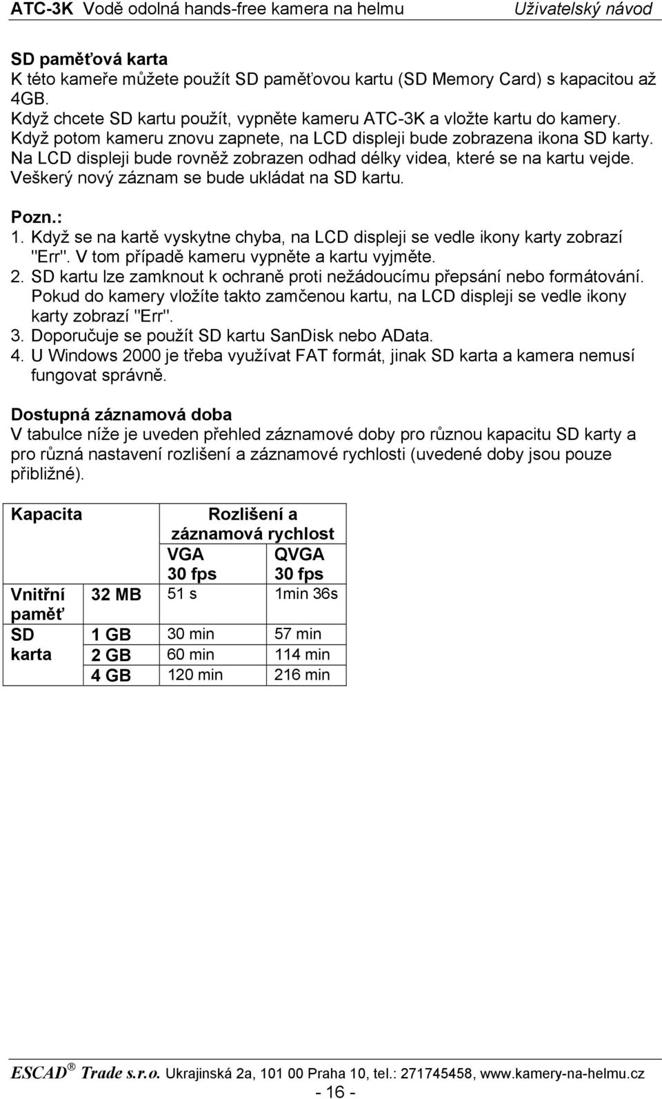 Veškerý nový záznam se bude ukládat na SD kartu. Pozn.: 1. Když se na kartě vyskytne chyba, na LCD displeji se vedle ikony karty zobrazí "Err". V tom případě kameru vypněte a kartu vyjměte. 2.