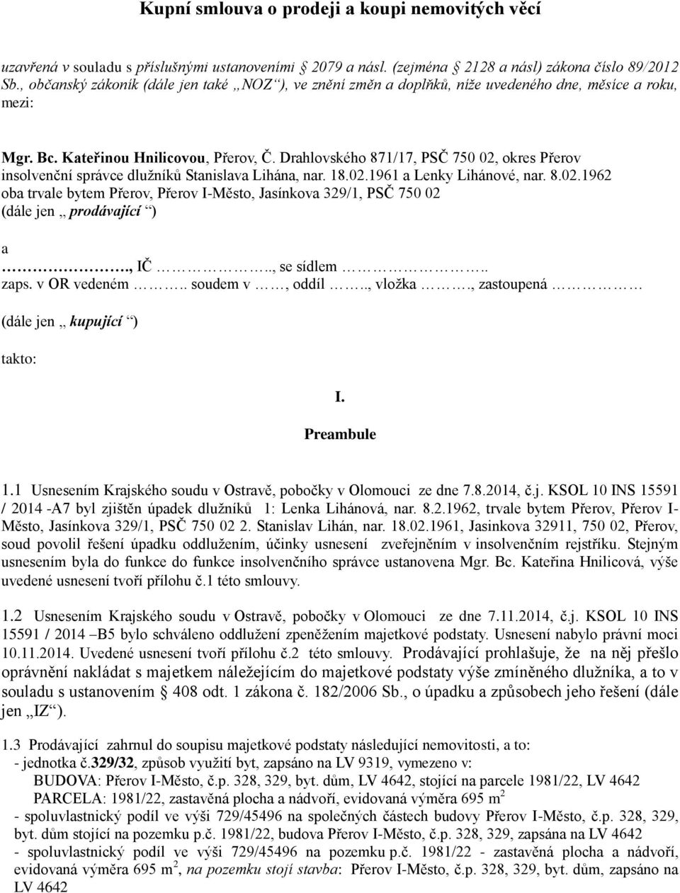 Drahlovského 871/17, PSČ 750 02, okres Přerov insolvenční správce dlužníků Stanislava Lihána, nar. 18.02.1961 a Lenky Lihánové, nar. 8.02.1962 oba trvale bytem Přerov, Přerov I-Město, Jasínkova 329/1, PSČ 750 02 (dále jen prodávající ) a.