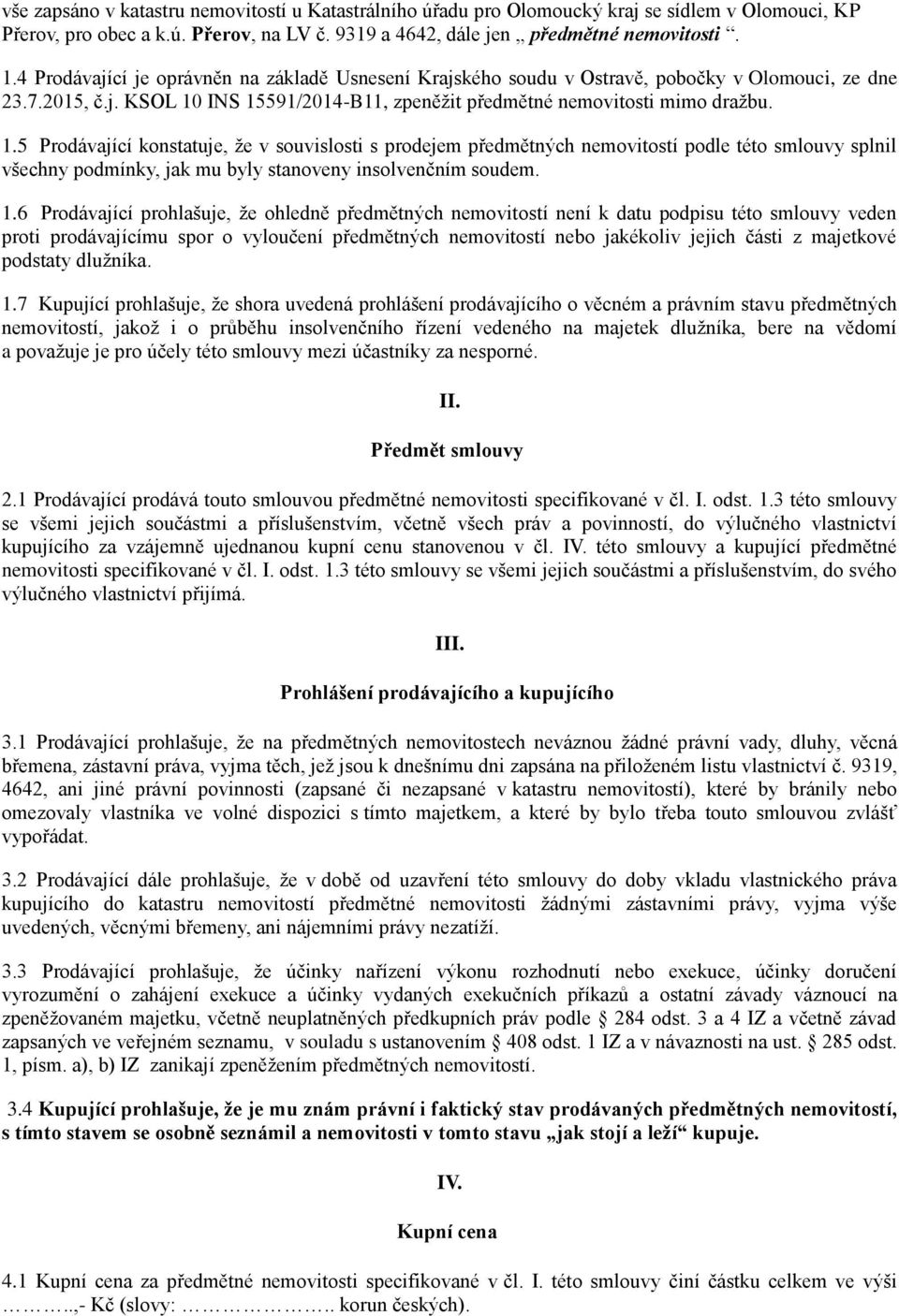 INS 15591/2014-B11, zpeněžit předmětné nemovitosti mimo dražbu. 1.5 Prodávající konstatuje, že v souvislosti s prodejem předmětných nemovitostí podle této smlouvy splnil všechny podmínky, jak mu byly stanoveny insolvenčním soudem.