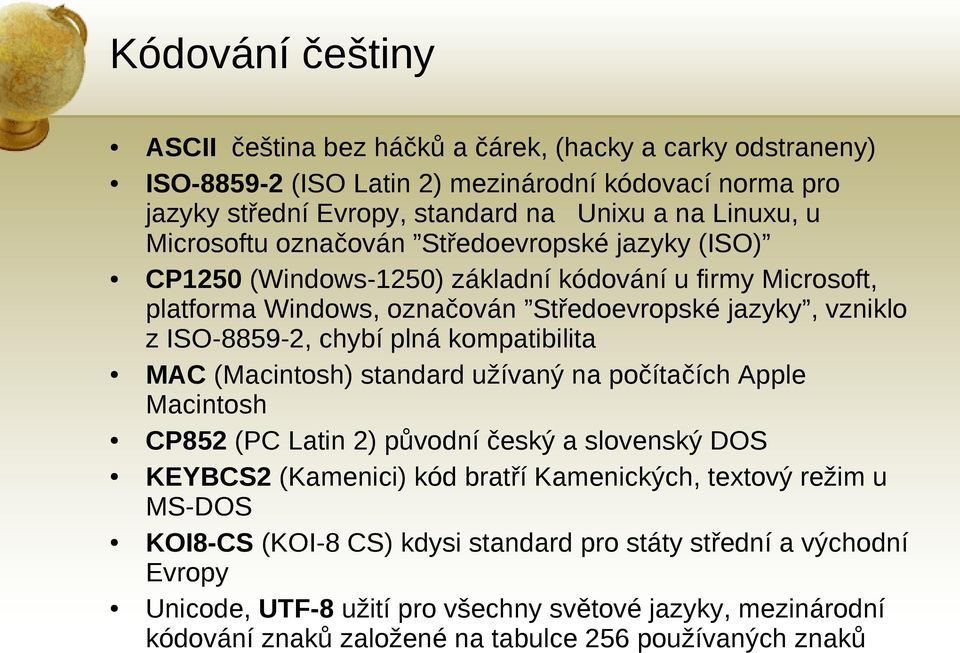 plná kompatibilita MAC (Macintosh) standard užívaný na počítačích Apple Macintosh CP852 (PC Latin 2) původní český a slovenský DOS KEYBCS2 (Kamenici) kód bratří Kamenických, textový režim u