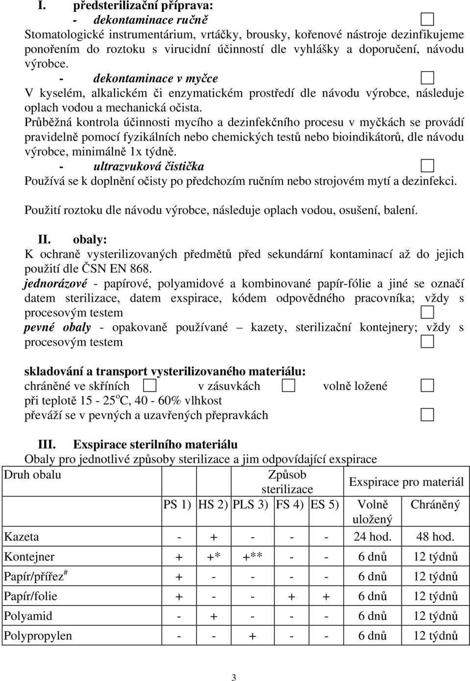 Průběžná kontrola účinnosti mycího a dezinfekčního procesu v myčkách se provádí pravidelně pomocí fyzikálních nebo chemických testů nebo bioindikátorů, dle návodu výrobce, minimálně 1x týdně.