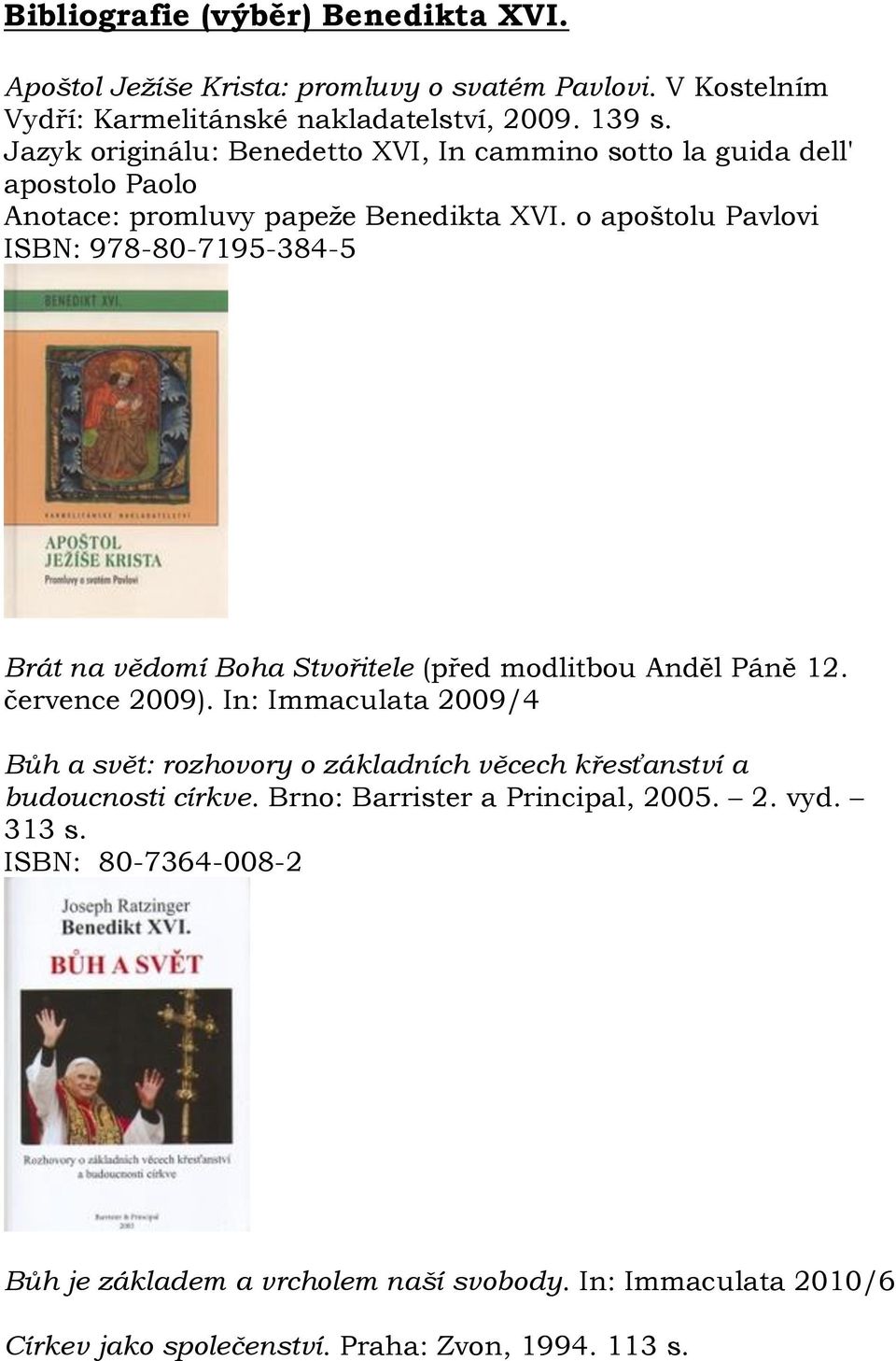 o apoštolu Pavlovi ISBN: 978-80-7195-384-5 Brát na vědomí Boha Stvořitele (před modlitbou Anděl Páně 12. července 2009).