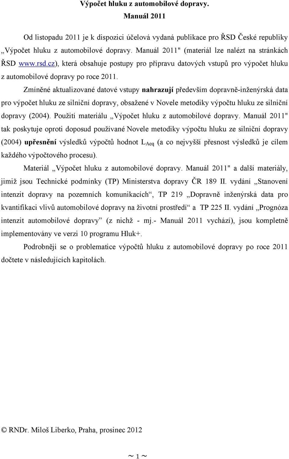 Zmíněné aktualizované datové vstupy nahrazují především dopravně-inženýrská data pro výpočet hluku ze silniční dopravy, obsažené v Novele metodiky výpočtu hluku ze silniční dopravy (2004).