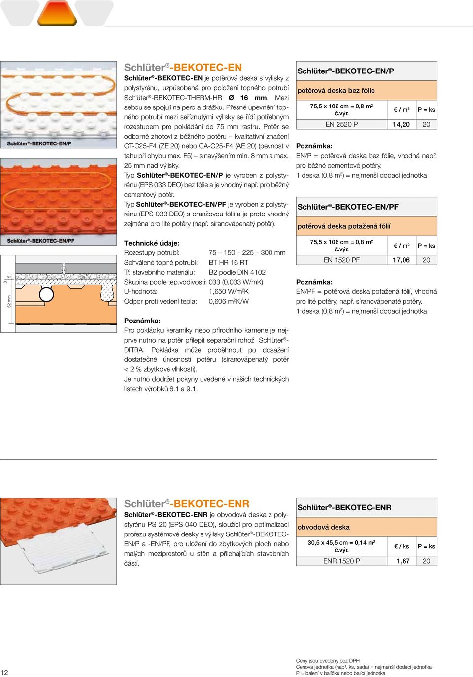 Potěr se odborně zhotoví z běžného potěru kvalitativní značení CT-C25-F4 (ZE 20) nebo CA-C25-F4 (AE 20) (pevnost v tahu při ohybu max. F5) s navýšením min. 8 mm a max. 25 mm nad výlisky.