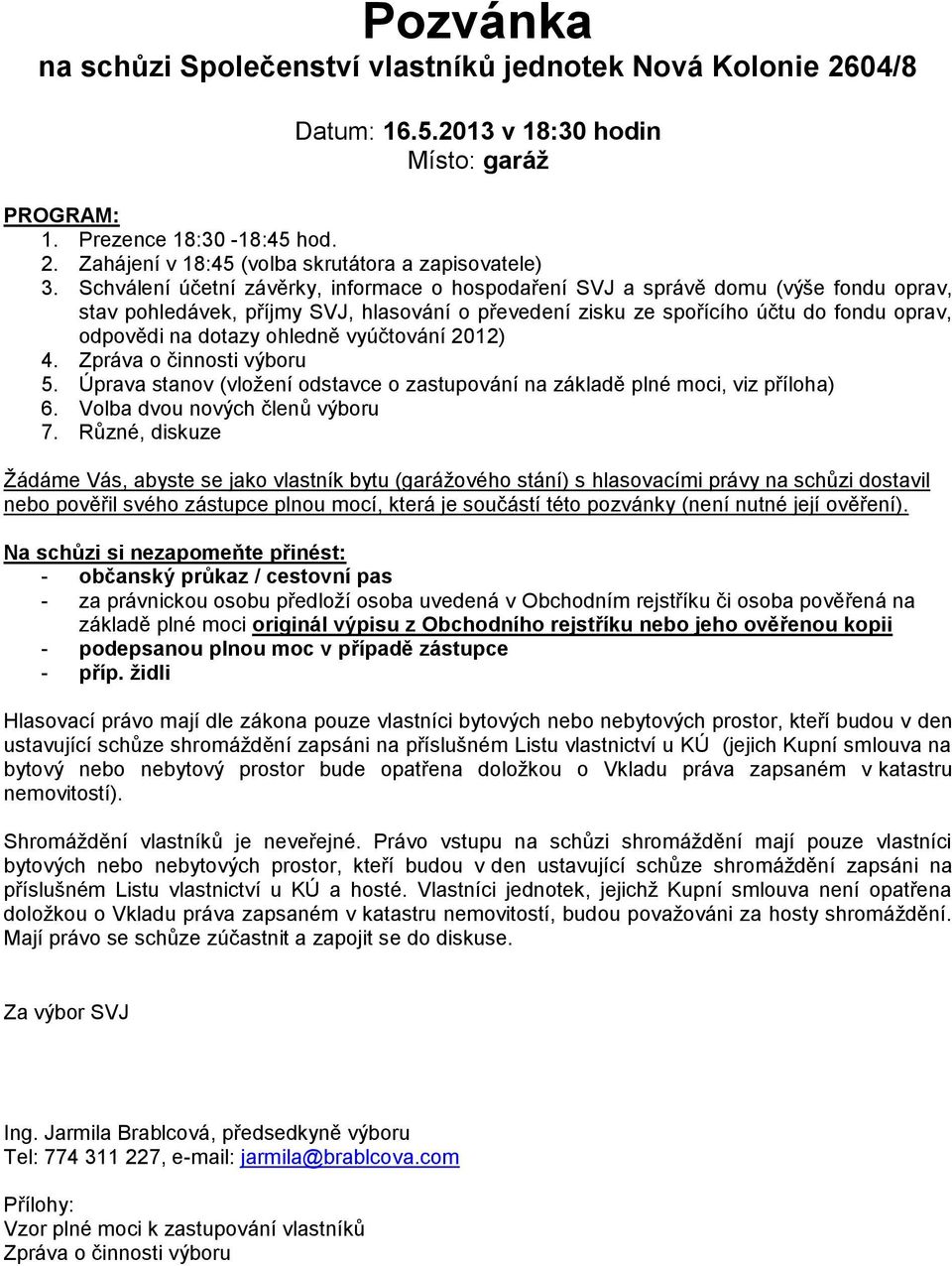 ohledně vyúčtování 2012) 4. Zpráva o činnosti výboru 5. Úprava stanov (vložení odstavce o zastupování na základě plné moci, viz příloha) 6. Volba dvou nových členů výboru 7.