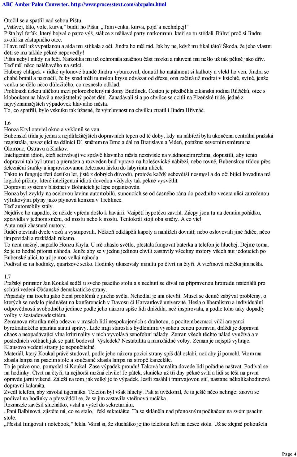 Jindra ho měl rád. Jak by ne, když mu říkal táto? Škoda, že jeho vlastní děti se mu takhle pěkně nepovedly! Pišta nebyl nikdy na řeči.