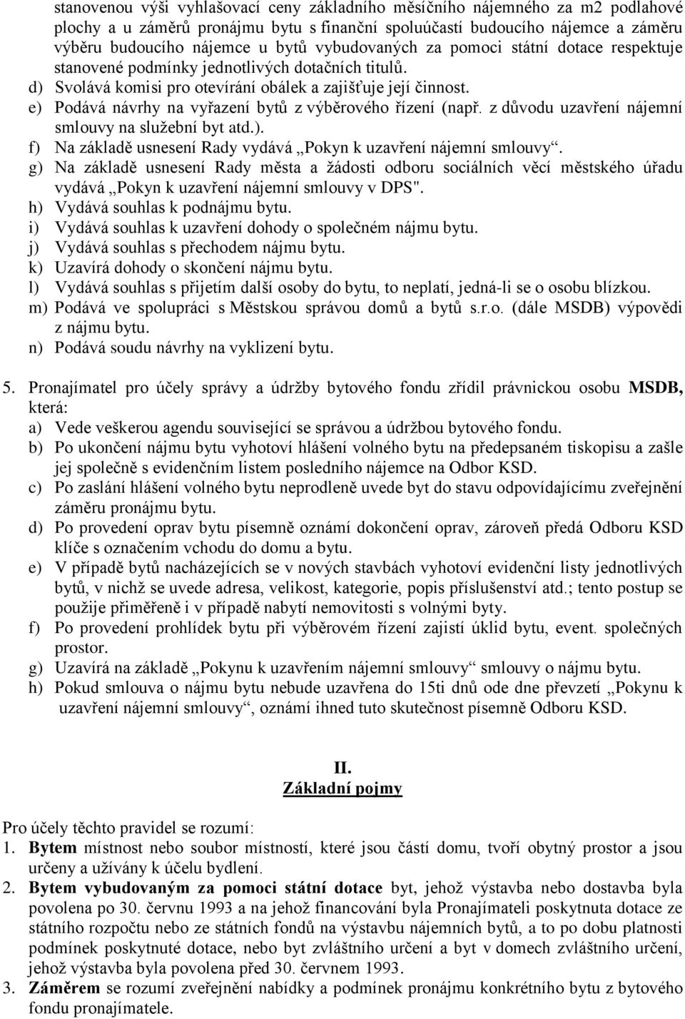 e) Podává návrhy na vyřazení bytů z výběrového řízení (např. z důvodu uzavření nájemní smlouvy na služební byt atd.). f) Na základě usnesení Rady vydává Pokyn k uzavření nájemní smlouvy.