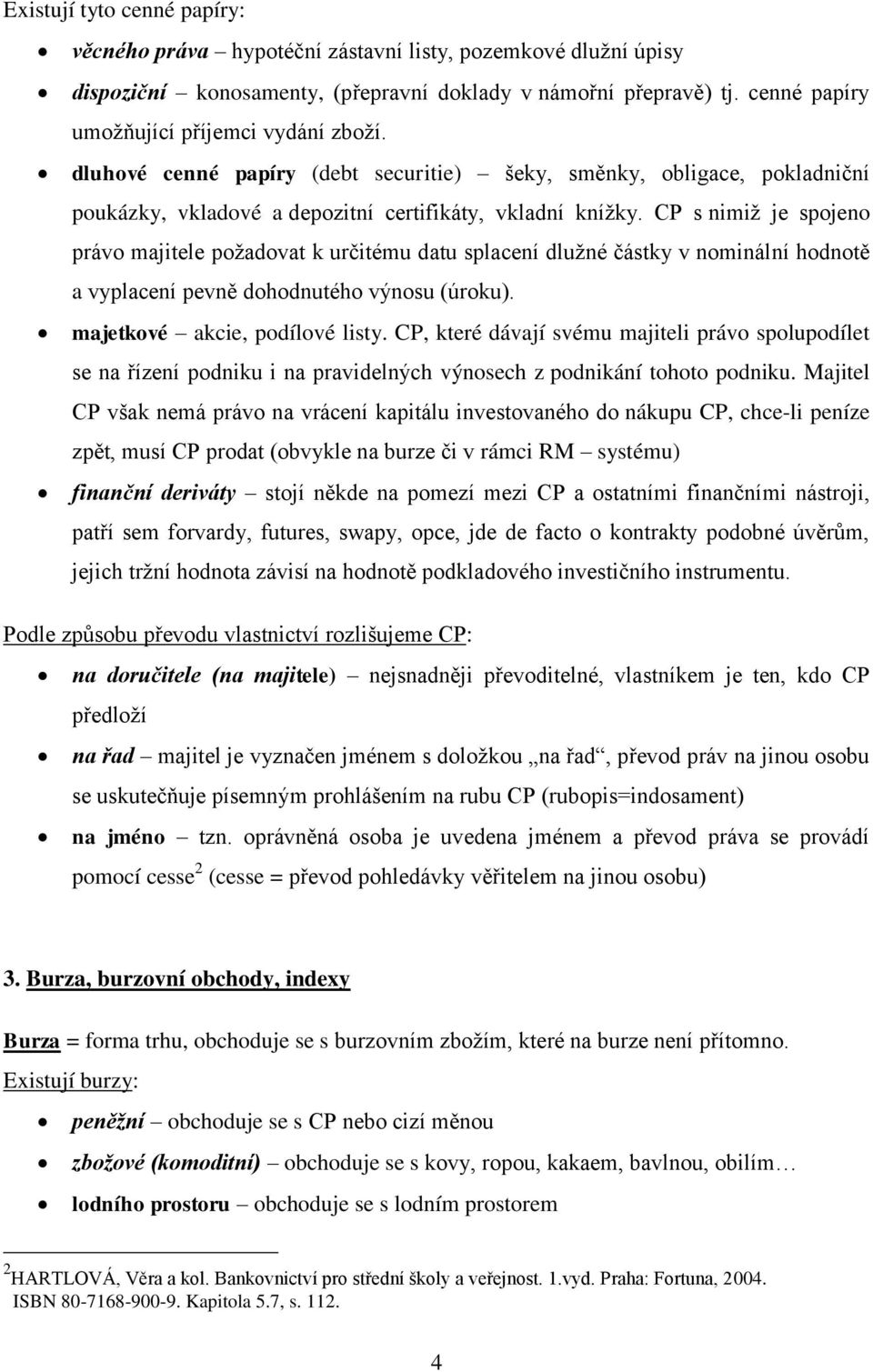 CP s nimiž je spojeno právo majitele požadovat k určitému datu splacení dlužné částky v nominální hodnotě a vyplacení pevně dohodnutého výnosu (úroku). majetkové akcie, podílové listy.