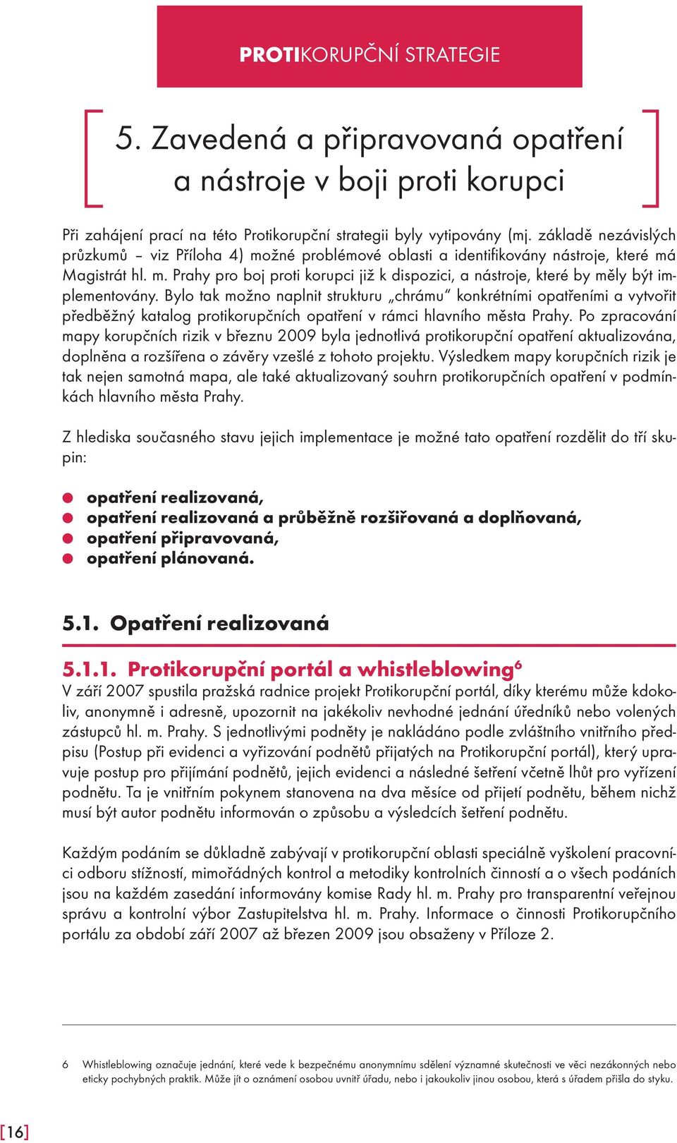 Bylo tak možno naplnit strukturu chrámu konkrétními opatřeními a vytvořit předběžný katalog protikorupčních opatření v rámci hlavního města Prahy.