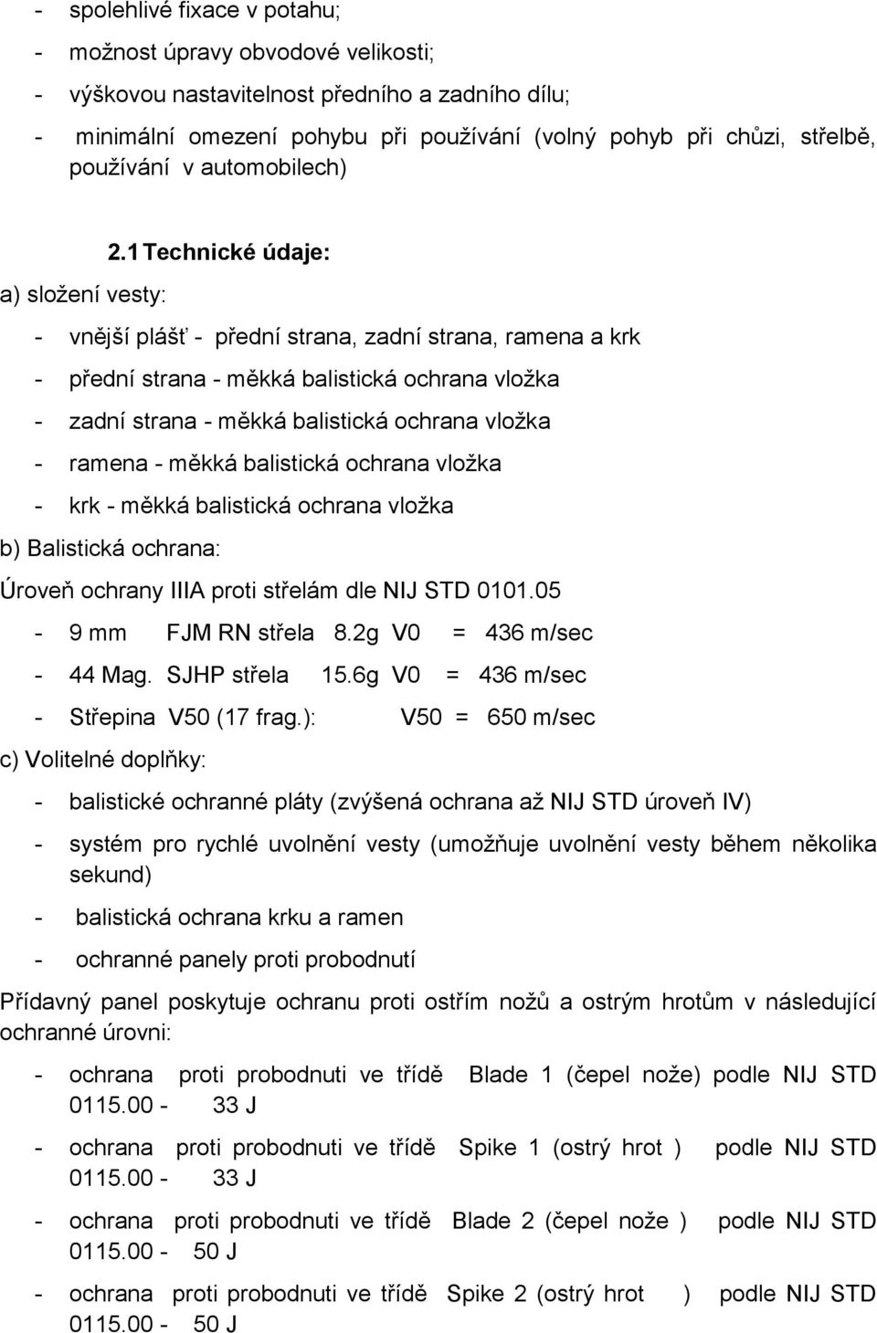 1 Technické údaje: - vnější plášť - přední strana, zadní strana, ramena a krk - přední strana - měkká balistická ochrana vložka - zadní strana - měkká balistická ochrana vložka - ramena - měkká