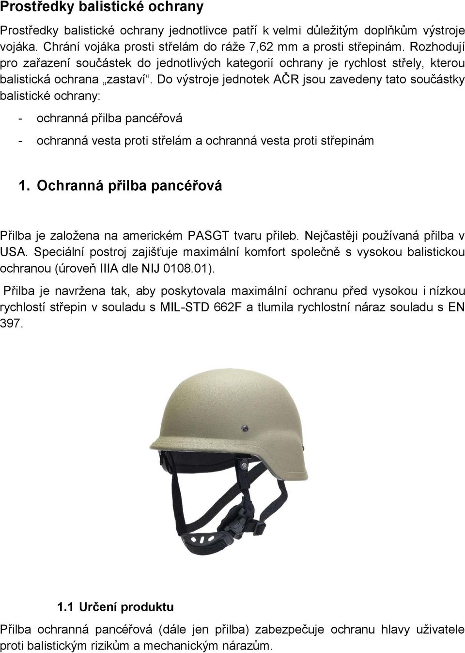 Do výstroje jednotek AČR jsou zavedeny tato součástky balistické ochrany: - ochranná přilba pancéřová - ochranná vesta proti střelám a ochranná vesta proti střepinám 1.