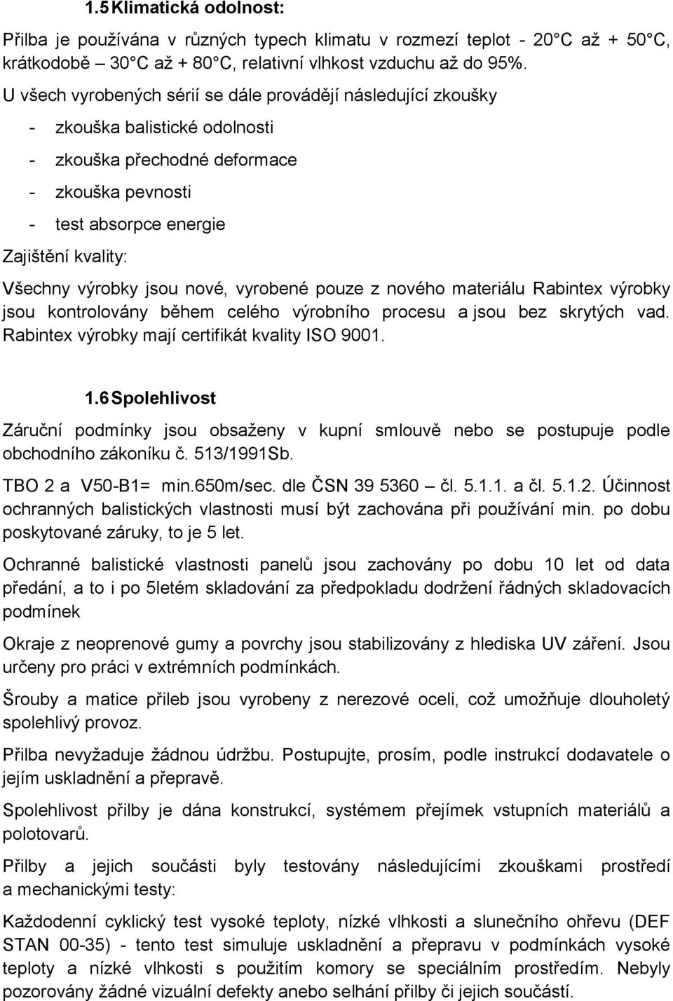 výrobky jsou nové, vyrobené pouze z nového materiálu Rabintex výrobky jsou kontrolovány během celého výrobního procesu a jsou bez skrytých vad. Rabintex výrobky mají certifikát kvality ISO 9001. 1.
