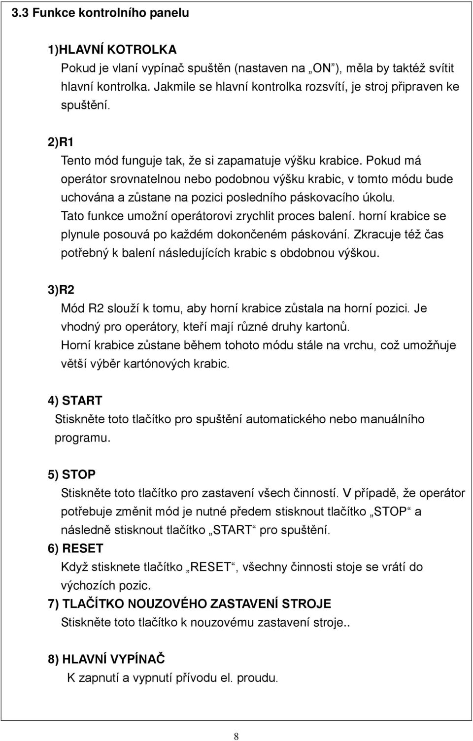 Pokud má operátor srovnatelnou nebo podobnou výšku krabic, v tomto módu bude uchována a zůstane na pozici posledního páskovacího úkolu. Tato funkce umožní operátorovi zrychlit proces balení.