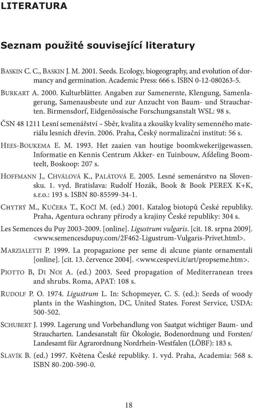 ČSN 48 1211 Lesní semenářství Sběr, kvalita a zkoušky kvality semenného materiálu lesních dřevin. 2006. Praha, Český normalizační institut: 56 s. HEES-BOUKEMA E. M. 1993.