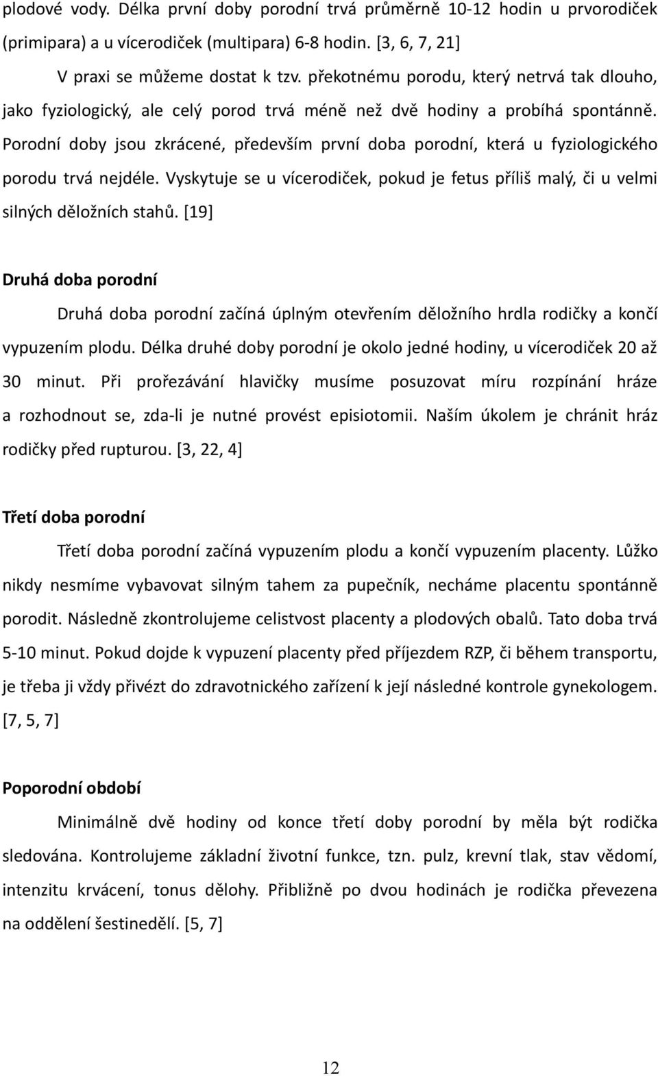 Porodní doby jsou zkrácené, především první doba porodní, která u fyziologického porodu trvá nejdéle. Vyskytuje se u vícerodiček, pokud je fetus příliš malý, či u velmi silných děložních stahů.