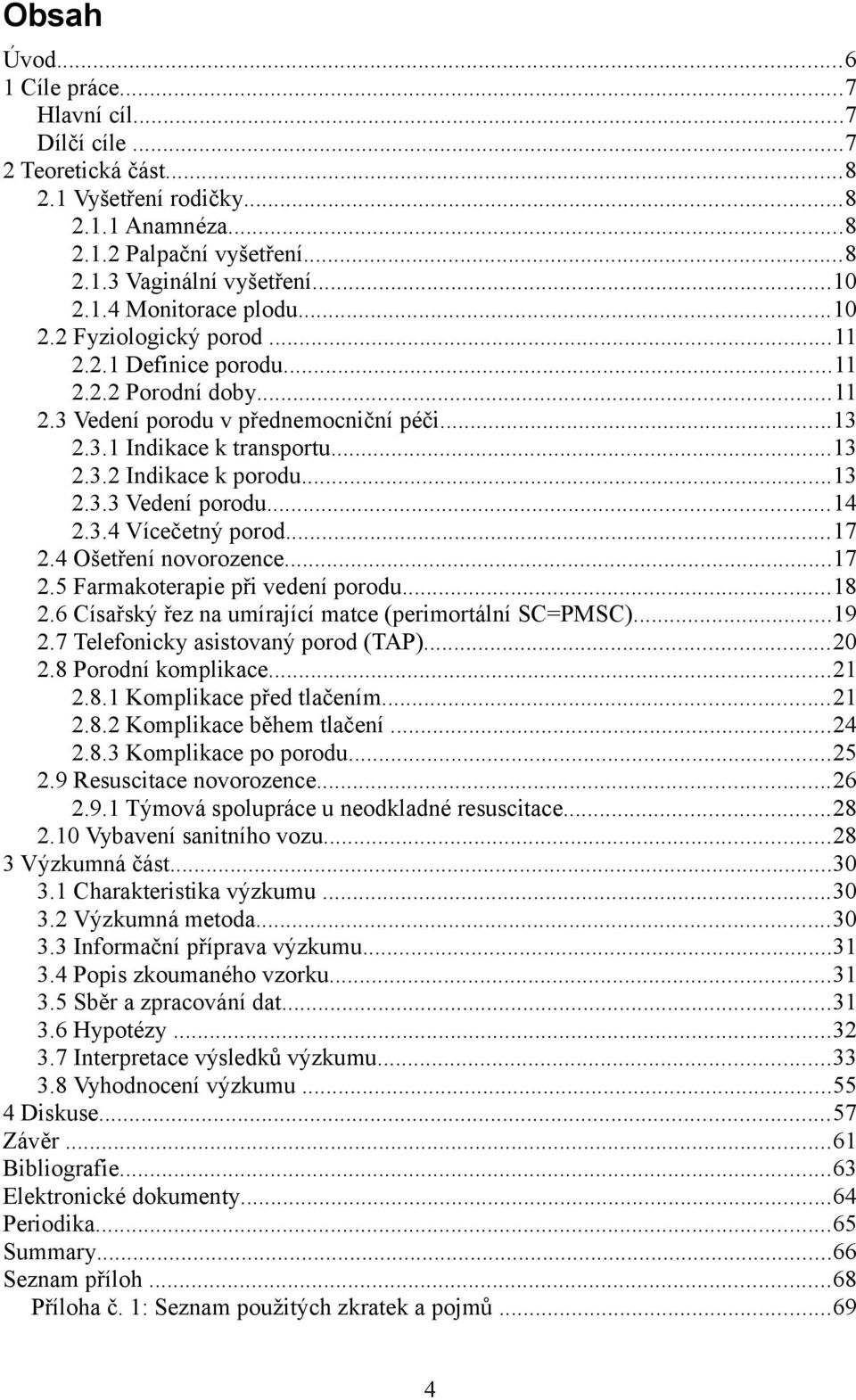 3.4 Vícečetný porod...17 2.4 Ošetření novorozence...17 2.5 Farmakoterapie při vedení porodu...18 2.6 Císařský řez na umírající matce (perimortální SC=PMSC)...19 2.7 Telefonicky asistovaný porod (TAP).