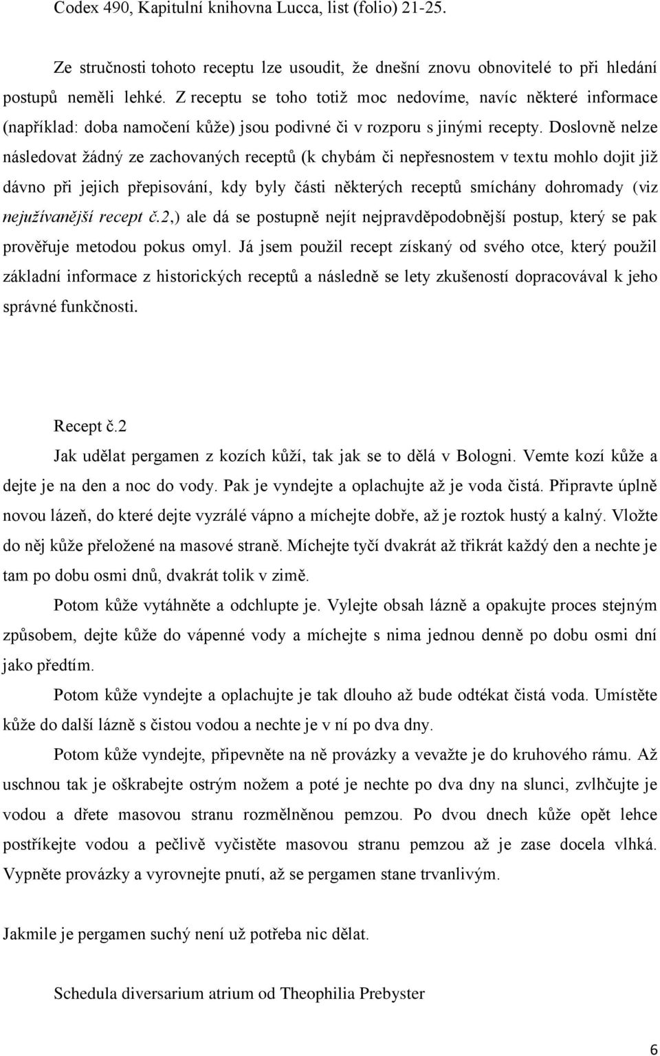 Doslovně nelze následovat žádný ze zachovaných receptů (k chybám či nepřesnostem v textu mohlo dojit již dávno při jejich přepisování, kdy byly části některých receptů smíchány dohromady (viz