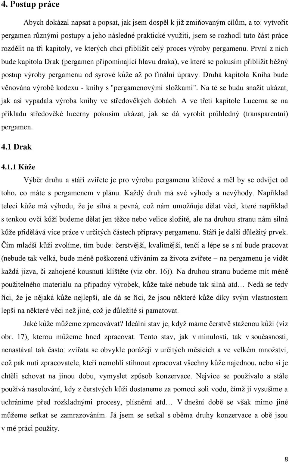 První z nich bude kapitola Drak (pergamen připomínající hlavu draka), ve které se pokusím přiblížit běžný postup výroby pergamenu od syrové kůže až po finální úpravy.