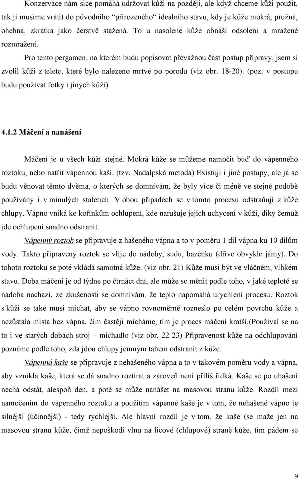 Pro tento pergamen, na kterém budu popisovat převážnou část postup přípravy, jsem si zvolil kůži z telete, které bylo nalezeno mrtvé po porodu (viz obr. 18-20). (poz.