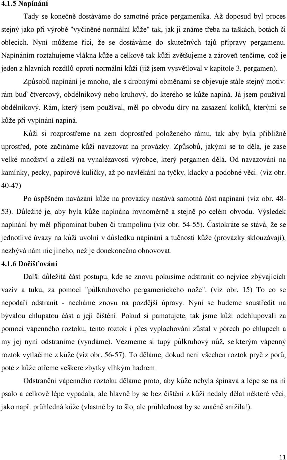 Napínáním roztahujeme vlákna kůže a celkově tak kůži zvětšujeme a zároveň tenčíme, což je jeden z hlavních rozdílů oproti normální kůži (již jsem vysvětloval v kapitole 3. pergamen).