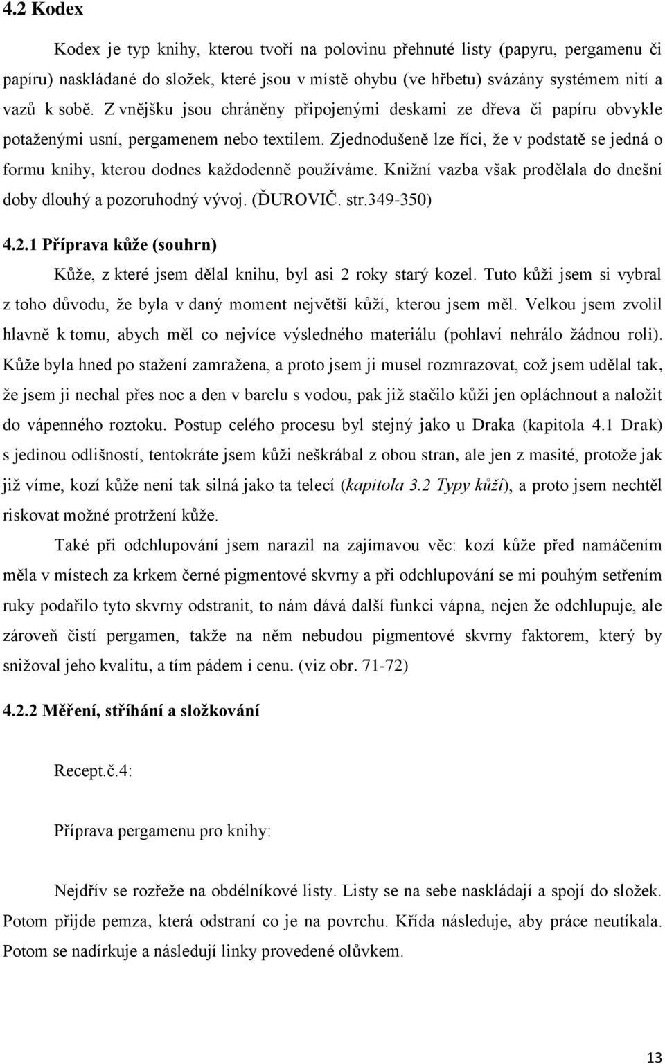 Zjednodušeně lze říci, že v podstatě se jedná o formu knihy, kterou dodnes každodenně používáme. Knižní vazba však prodělala do dnešní doby dlouhý a pozoruhodný vývoj. (ĎUROVIČ. str.349-350) 4.2.
