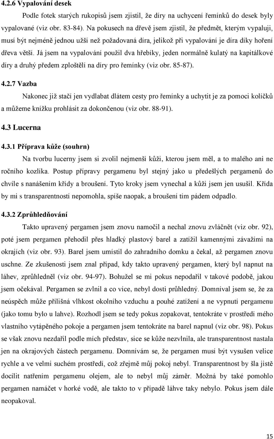 Já jsem na vypalování použil dva hřebíky, jeden normálně kulatý na kapitálkové díry a druhý předem zploštělí na díry pro řemínky (viz obr. 85-87). 4.2.