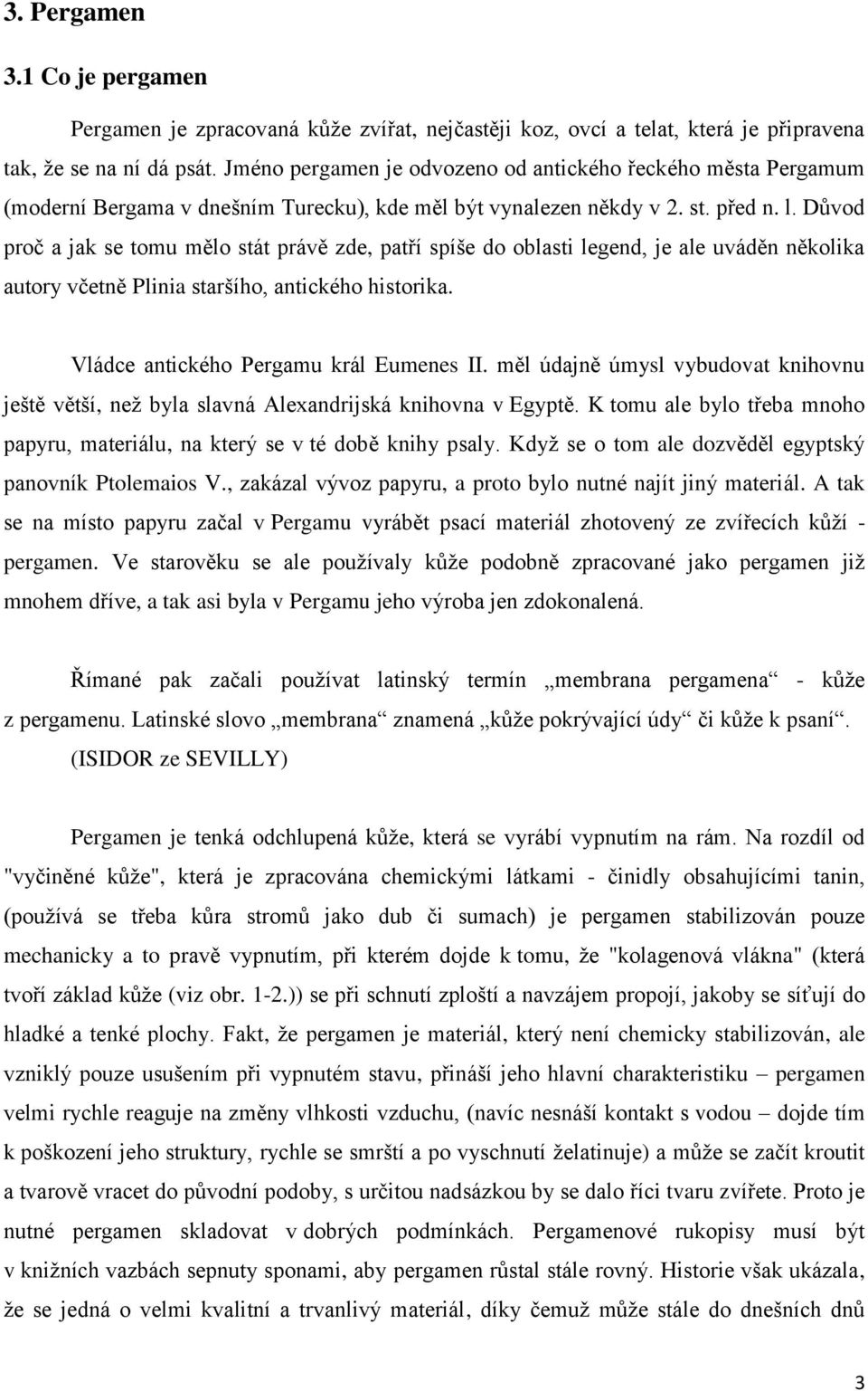 Důvod proč a jak se tomu mělo stát právě zde, patří spíše do oblasti legend, je ale uváděn několika autory včetně Plinia staršího, antického historika. Vládce antického Pergamu král Eumenes II.