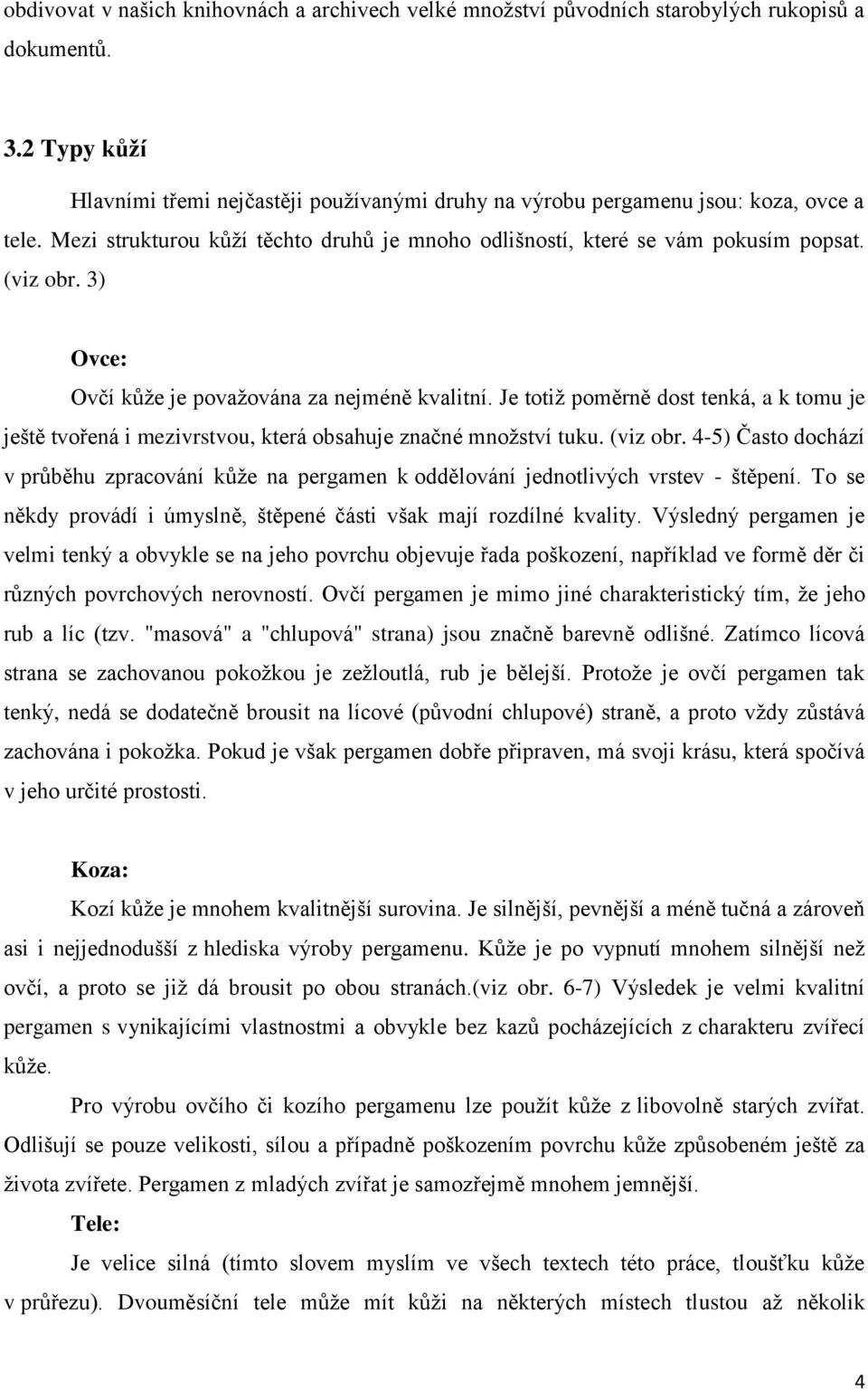 3) Ovce: Ovčí kůže je považována za nejméně kvalitní. Je totiž poměrně dost tenká, a k tomu je ještě tvořená i mezivrstvou, která obsahuje značné množství tuku. (viz obr.
