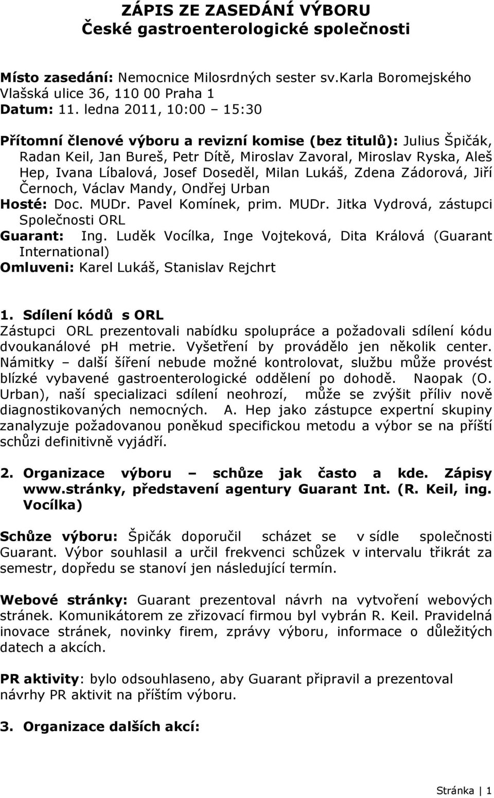 Doseděl, Milan Lukáš, Zdena Zádorová, Jiří Černoch, Václav Mandy, Ondřej Urban Hosté: Doc. MUDr. Pavel Komínek, prim. MUDr. Jitka Vydrová, zástupci Společnosti ORL Guarant: Ing.