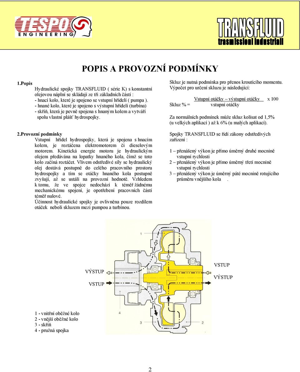 - hnané kolo, které je spojeno s výstupní hřídelí (turbína) - skříň, která je pevně spojena s hnaným kolem a vytváří spolu vlastní plášť hydrospojky. 2.