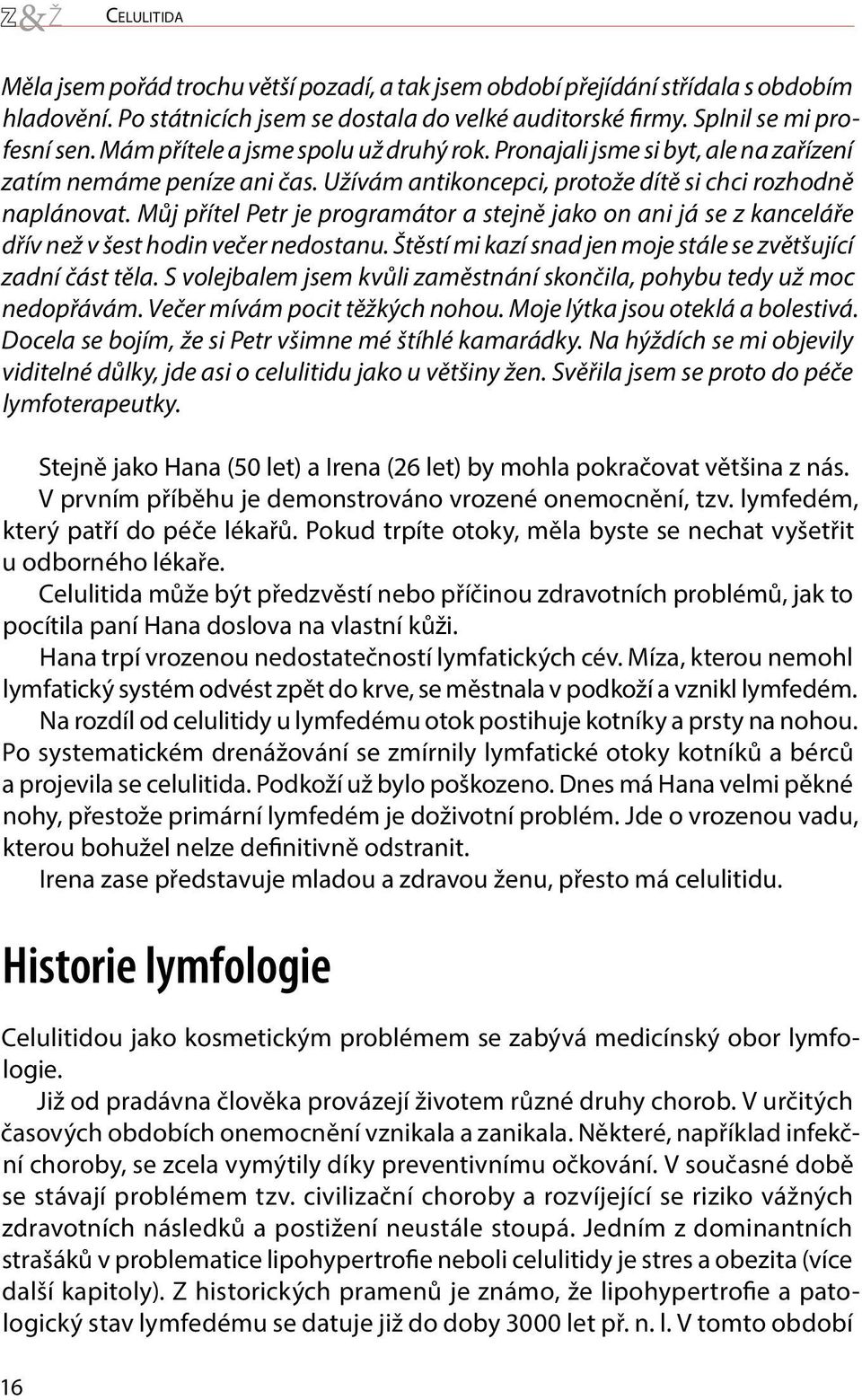 Můj přítel Petr je programátor a stejně jako on ani já se z kanceláře dřív než v šest hodin večer nedostanu. Štěstí mi kazí snad jen moje stále se zvětšující zadní část těla.