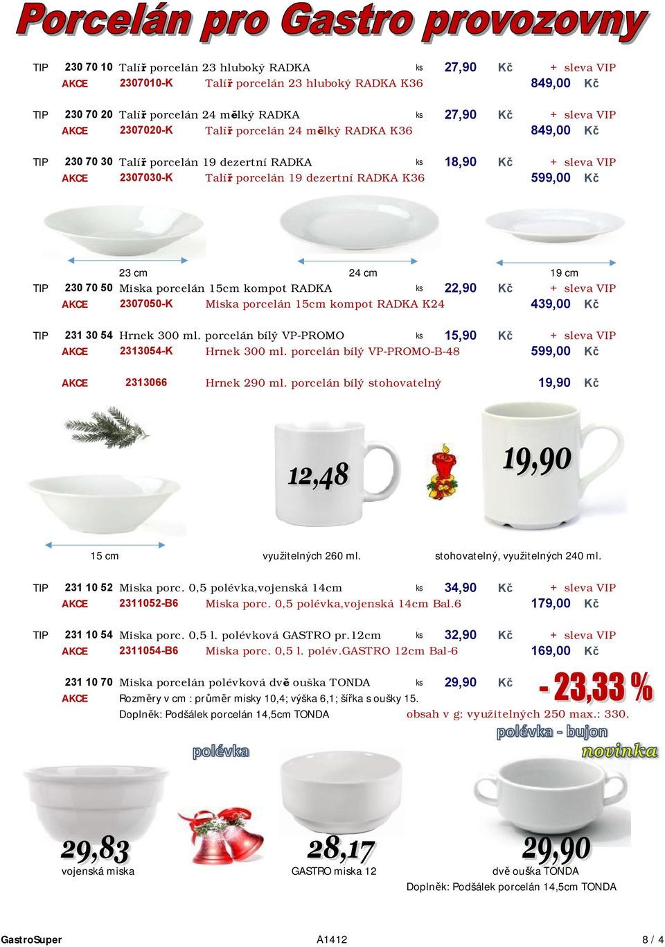 24 cm 19 cm TIP 230 70 50 Miska porcelán 15cm kompot RADKA ks 22,90 Kč + sleva VIP AKCE 2307050-K Miska porcelán 15cm kompot RADKA K24 439,00 Kč TIP 231 30 54 Hrnek 300 ml.