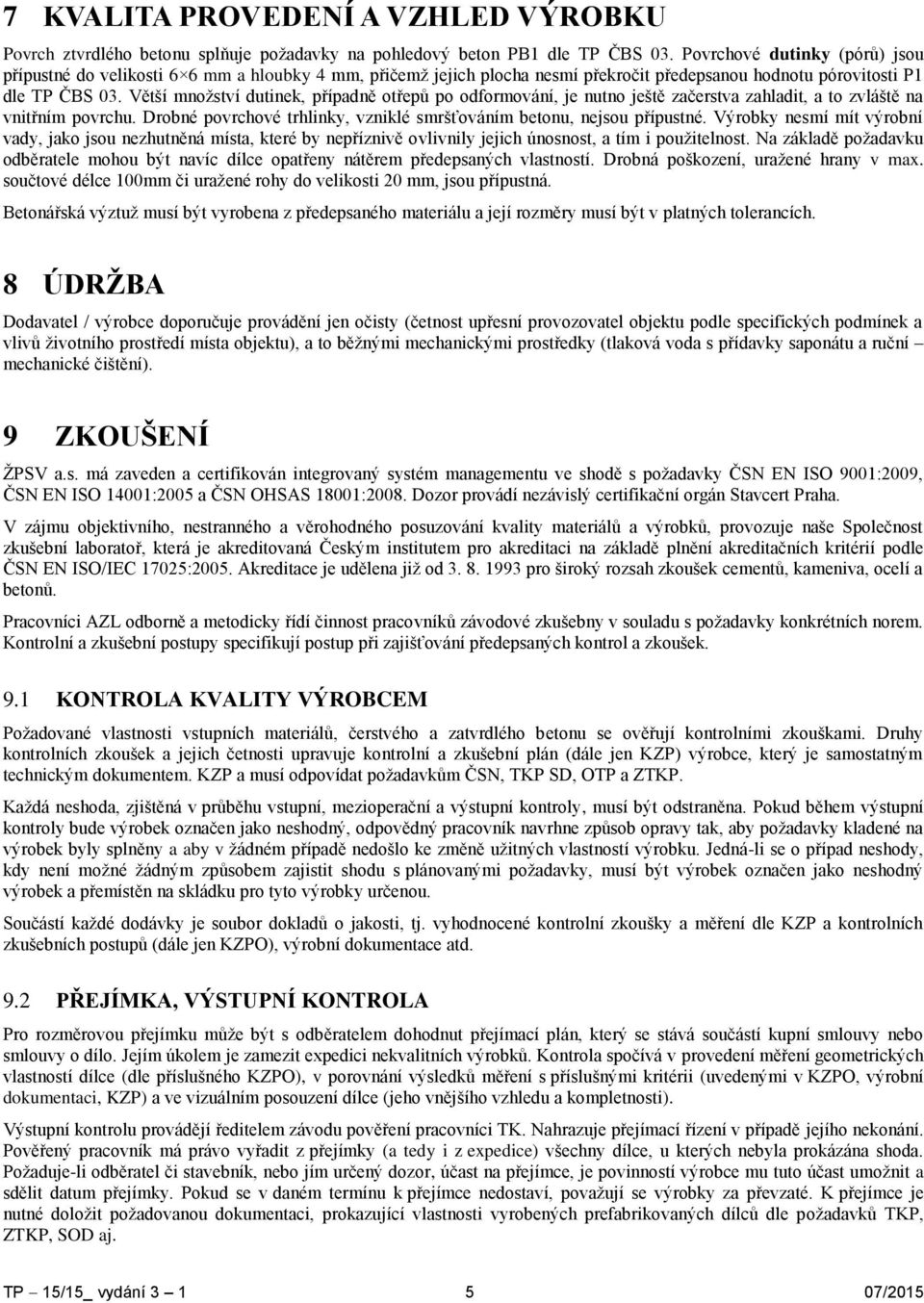 Větší množství dutinek, případně otřepů po odformování, je nutno ještě začerstva zahladit, a to zvláště na vnitřním povrchu. Drobné povrchové trhlinky, vzniklé smršťováním betonu, nejsou přípustné.