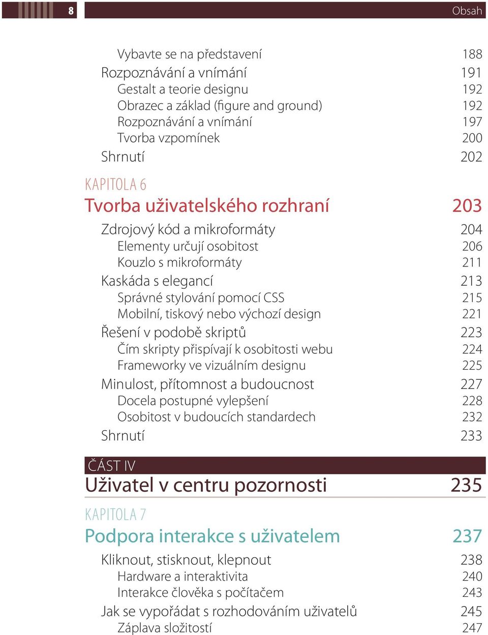 tiskový nebo výchozí design 221 Řešení v podobě skriptů 223 Čím skripty přispívají k osobitosti webu 224 Frameworky ve vizuálním designu 225 Minulost, přítomnost a budoucnost 227 Docela postupné