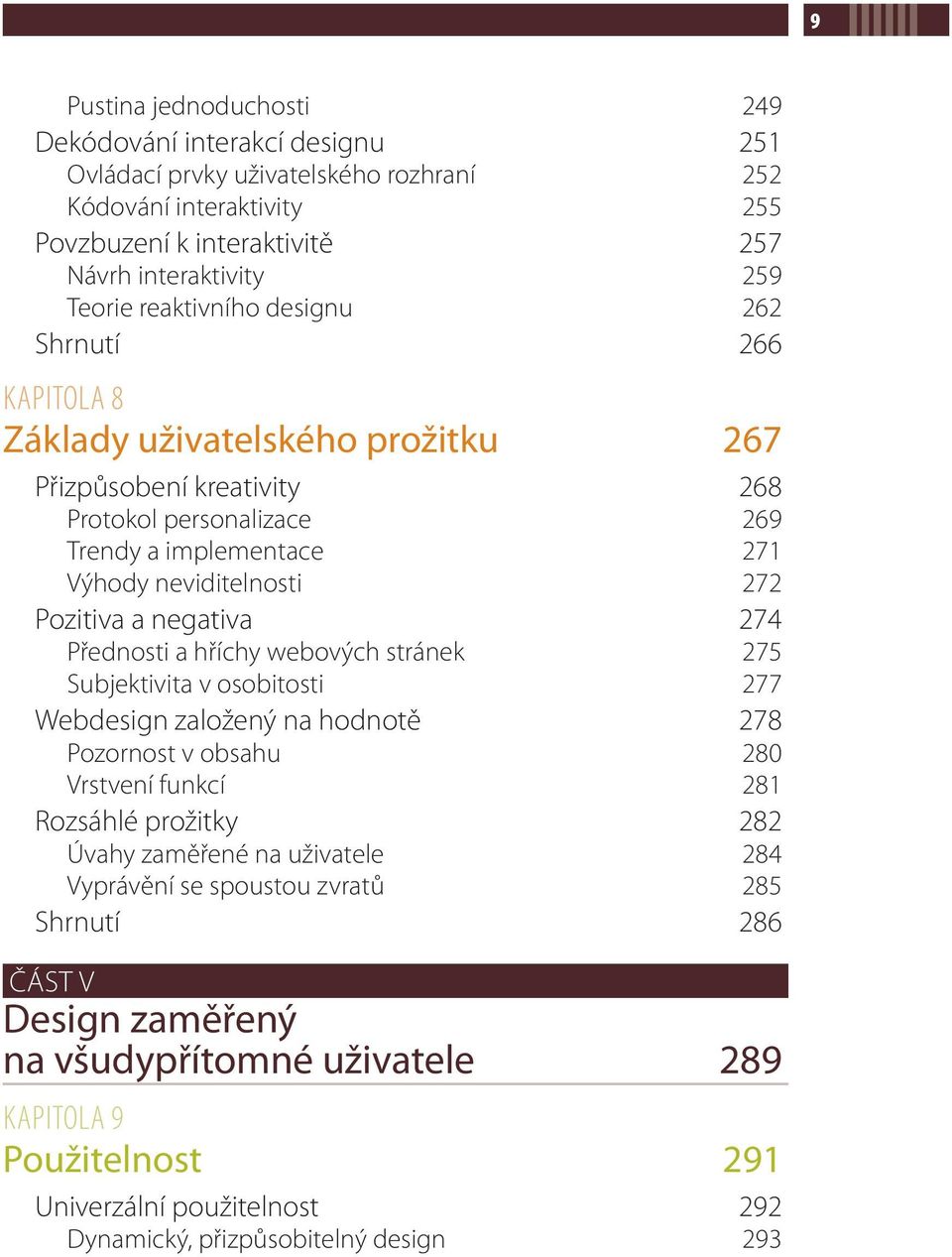 negativa 274 Přednosti a hříchy webových stránek 275 Subjektivita v osobitosti 277 Webdesign založený na hodnotě 278 Pozornost v obsahu 280 Vrstvení funkcí 281 Rozsáhlé prožitky 282 Úvahy zaměřené na