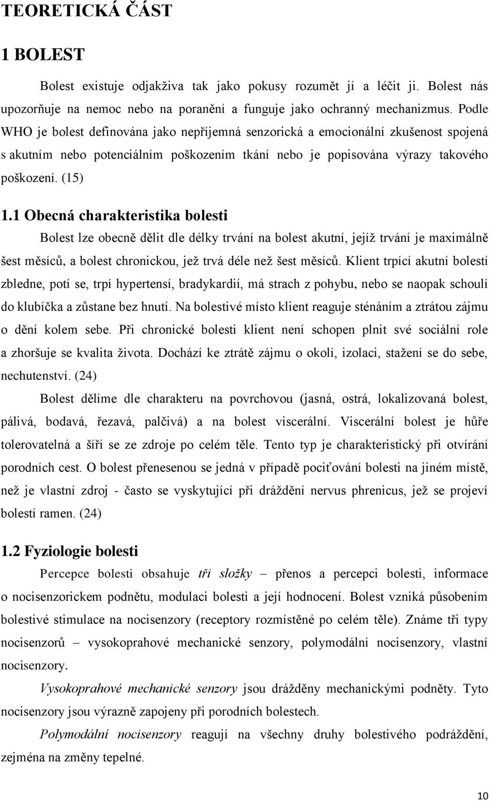 1 Obecná charakteristika bolesti Bolest lze obecně dělit dle délky trvání na bolest akutní, jejíž trvání je maximálně šest měsíců, a bolest chronickou, jež trvá déle než šest měsíců.