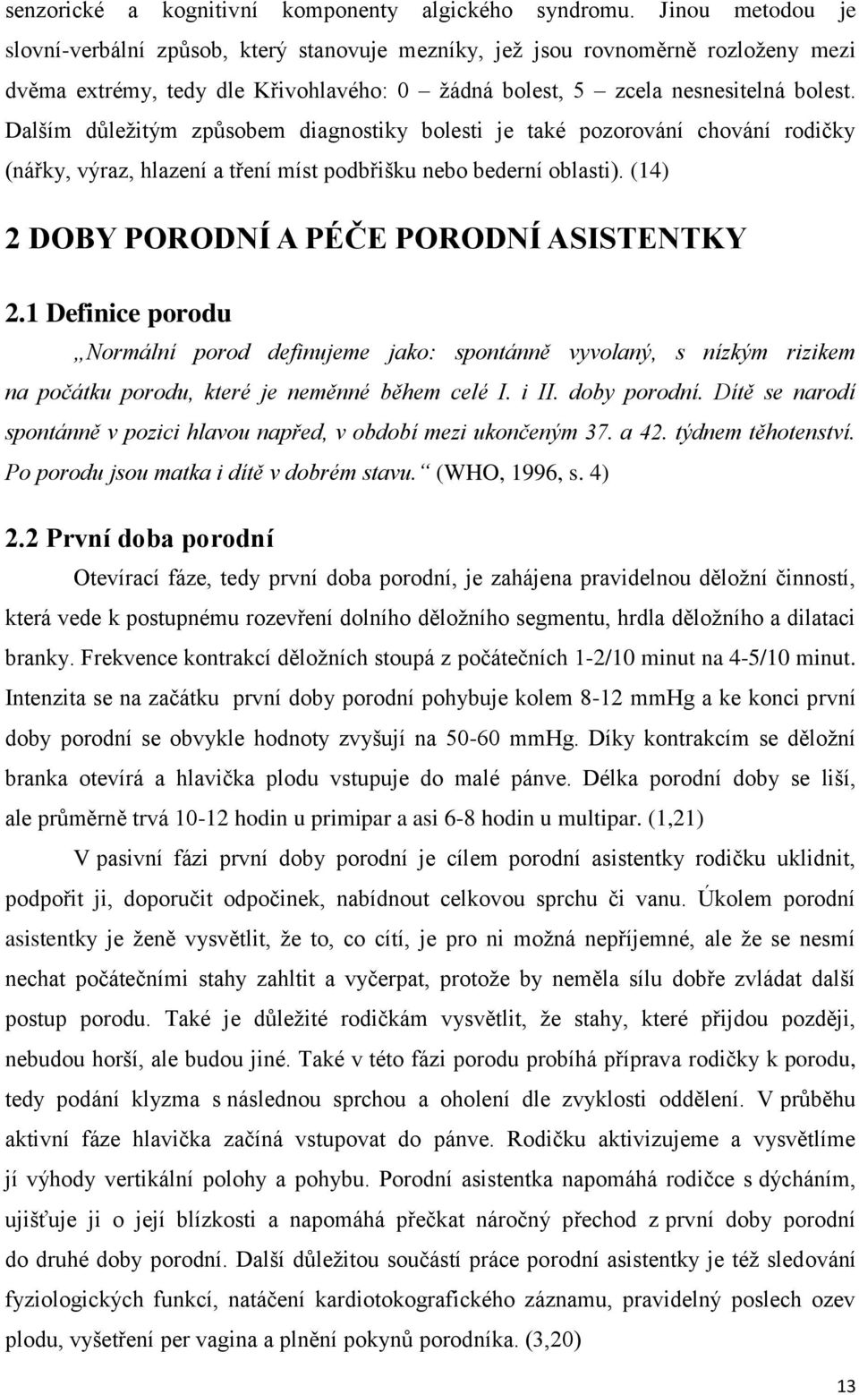 Dalším důležitým způsobem diagnostiky bolesti je také pozorování chování rodičky (nářky, výraz, hlazení a tření míst podbřišku nebo bederní oblasti). (14) 2 DOBY PORODNÍ A PÉČE PORODNÍ ASISTENTKY 2.