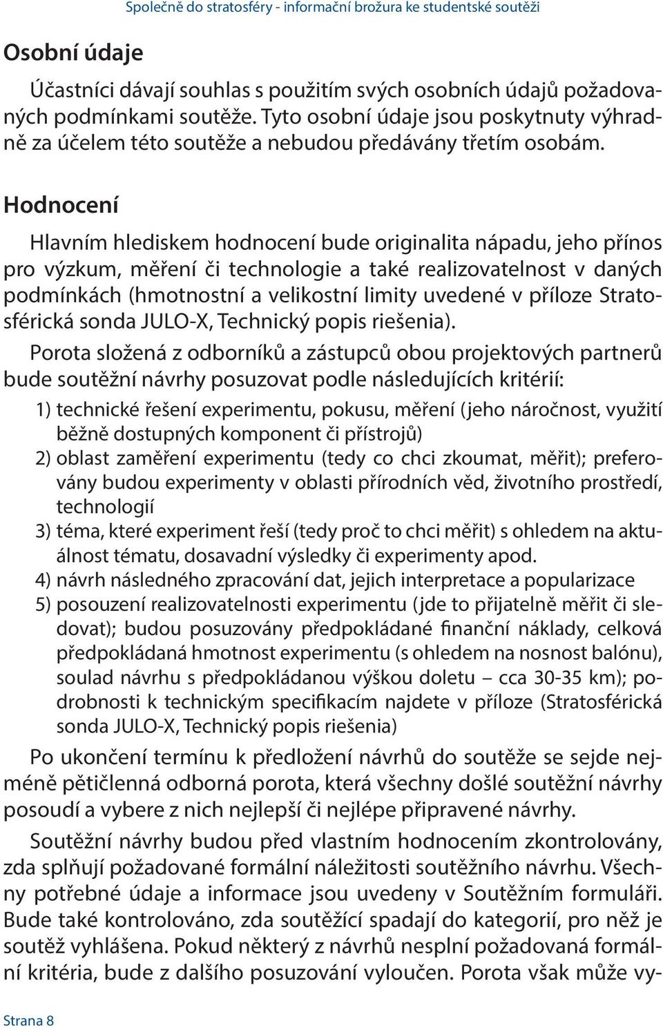 Hodnocení Hlavním hlediskem hodnocení bude originalita nápadu, jeho přínos pro výzkum, měření či technologie a také realizovatelnost v daných podmínkách (hmotnostní a velikostní limity uvedené v