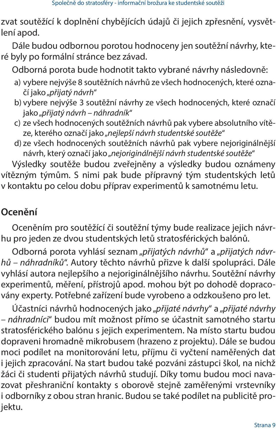 Odborná porota bude hodnotit takto vybrané návrhy následovně: a) vybere nejvýše 8 soutěžních návrhů ze všech hodnocených, které označí jako přijatý návrh b) vybere nejvýše 3 soutěžní návrhy ze všech