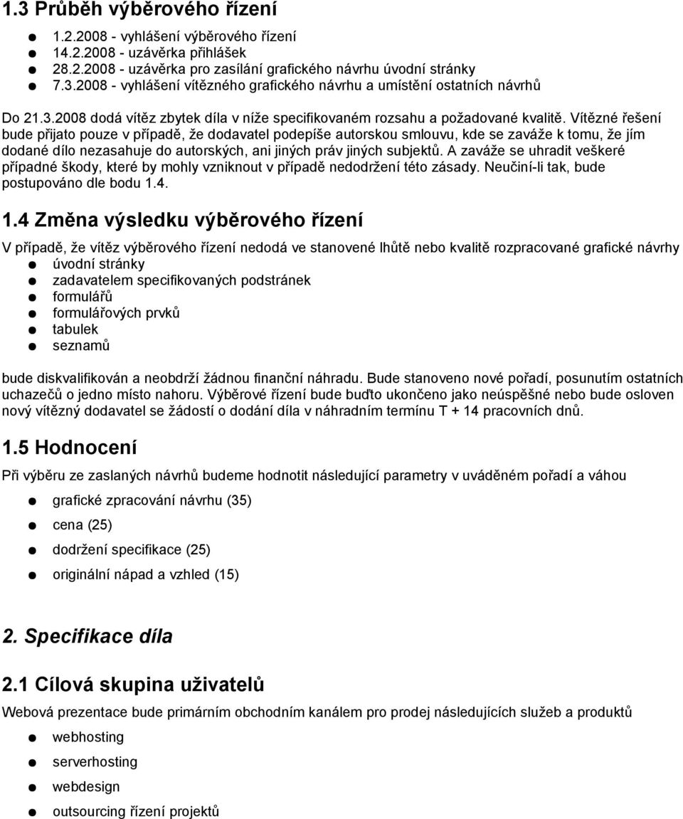 Vítězné řešení bude přijato pouze v případě, že dodavatel podepíše autorskou smlouvu, kde se zaváže k tomu, že jím dodané dílo nezasahuje do autorských, ani jiných práv jiných subjektů.