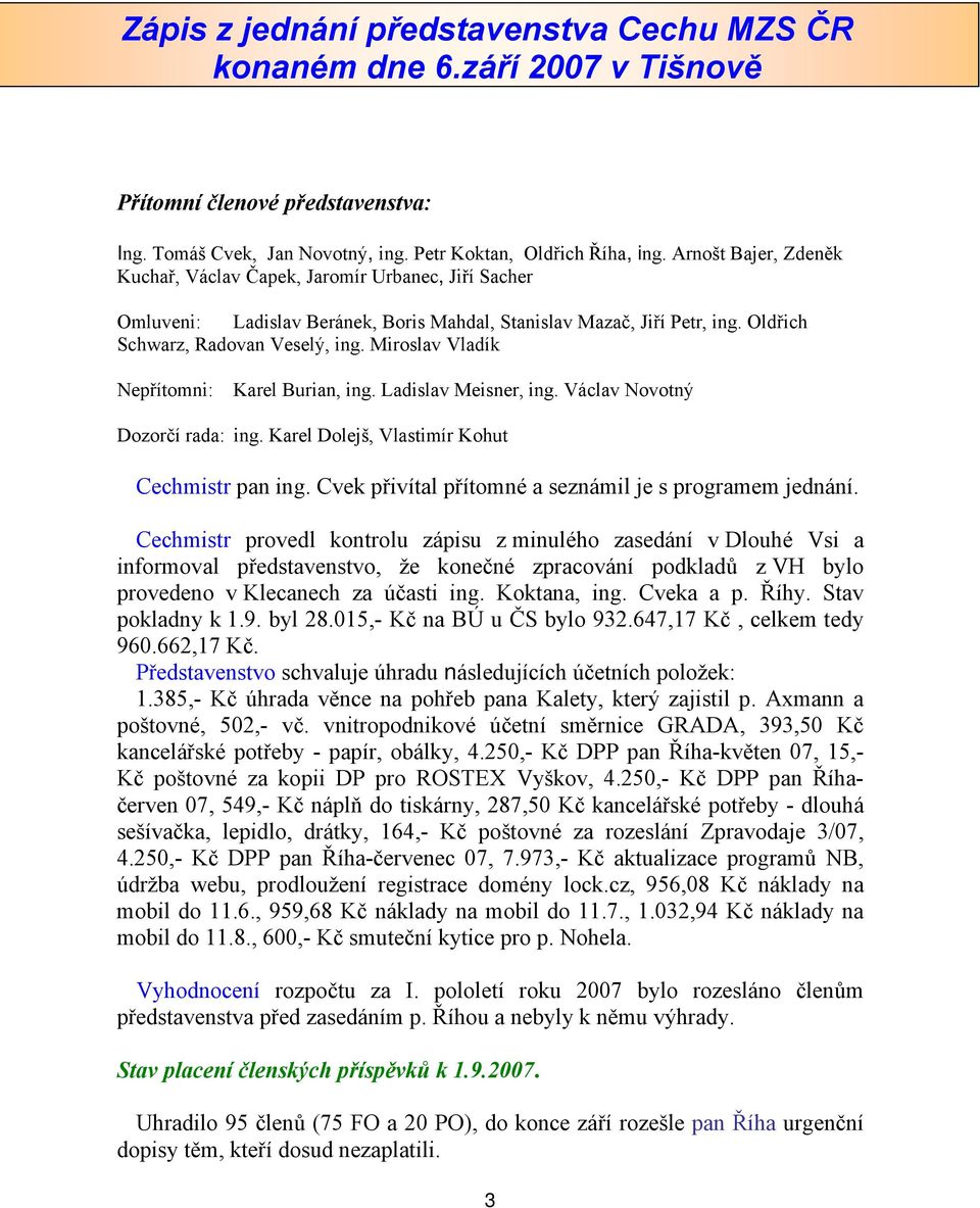 Miroslav Vladík Nepřítomni: Karel Burian, ing. Ladislav Meisner, ing. Václav Novotný Dozorčí rada: ing. Karel Dolejš, Vlastimír Kohut Cechmistr pan ing.