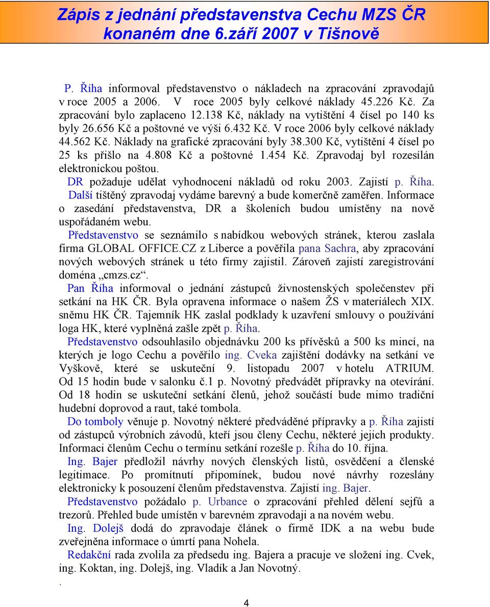 V roce 2006 byly celkové náklady 44.562 Kč. Náklady na grafické zpracování byly 38.300 Kč, vytištění 4 čísel po 25 ks přišlo na 4.808 Kč a poštovné 1.454 Kč.