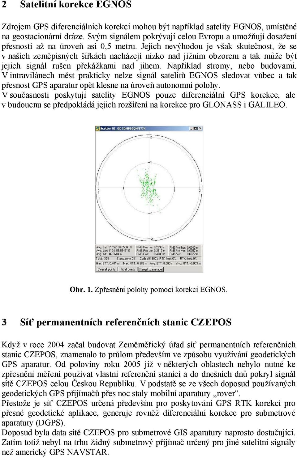 Jejich nevýhodou je však skutečnost, že se v našich zeměpisných šířkách nacházejí nízko nad jižním obzorem a tak může být jejich signál rušen překážkami nad jihem. Například stromy, nebo budovami.