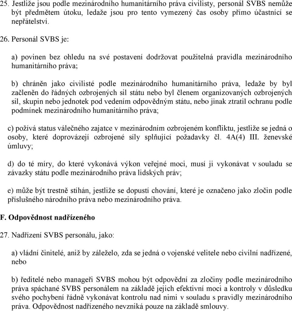 byl začleněn do řádných ozbrojených sil státu nebo byl členem organizovaných ozbrojených sil, skupin nebo jednotek pod vedením odpovědným státu, nebo jinak ztratil ochranu podle podmínek