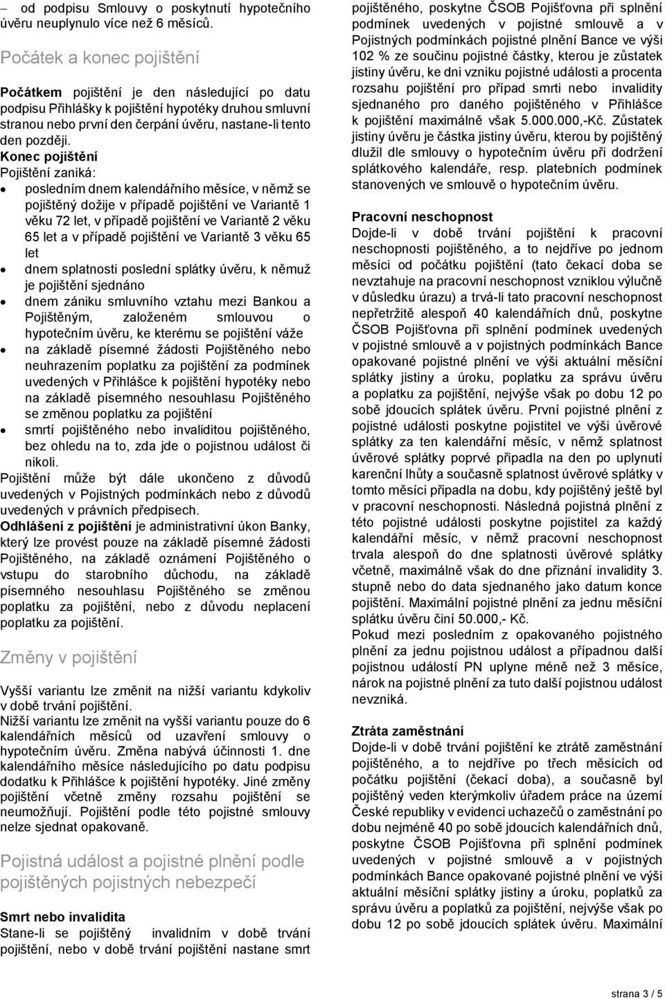 Konec Pojištění zaniká: posledním dnem kalendářního měsíce, v němž se pojištěný dožije v případě ve Variantě 1 věku 72 let, v případě ve Variantě 2 věku 65 let a v případě ve Variantě 3 věku 65 let