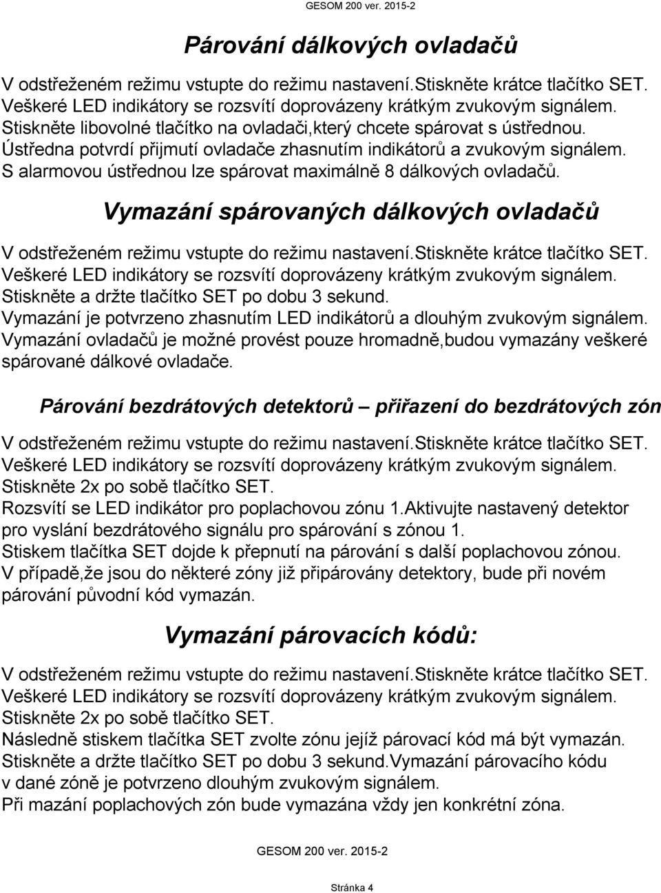 S alarmovou ústřednou lze spárovat maximálně 8 dálkových ovladačů. Vymazání spárovaných dálkových ovladačů V odstřeženém režimu vstupte do režimu nastavení.stiskněte krátce tlačítko SET.