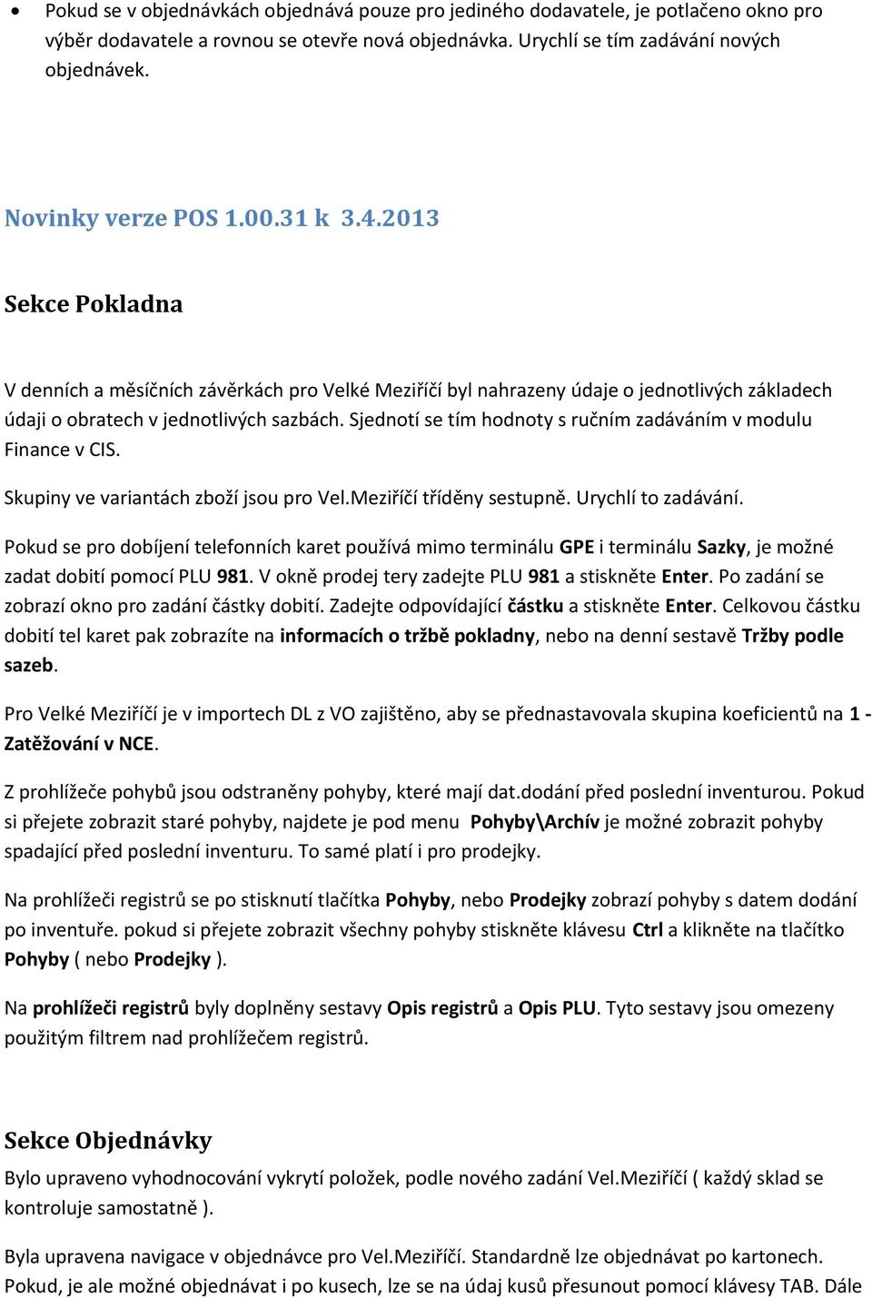 Sjednotí se tím hodnoty s ručním zadáváním v modulu Finance v CIS. Skupiny ve variantách zboží jsou pro Vel.Meziříčí tříděny sestupně. Urychlí to zadávání.