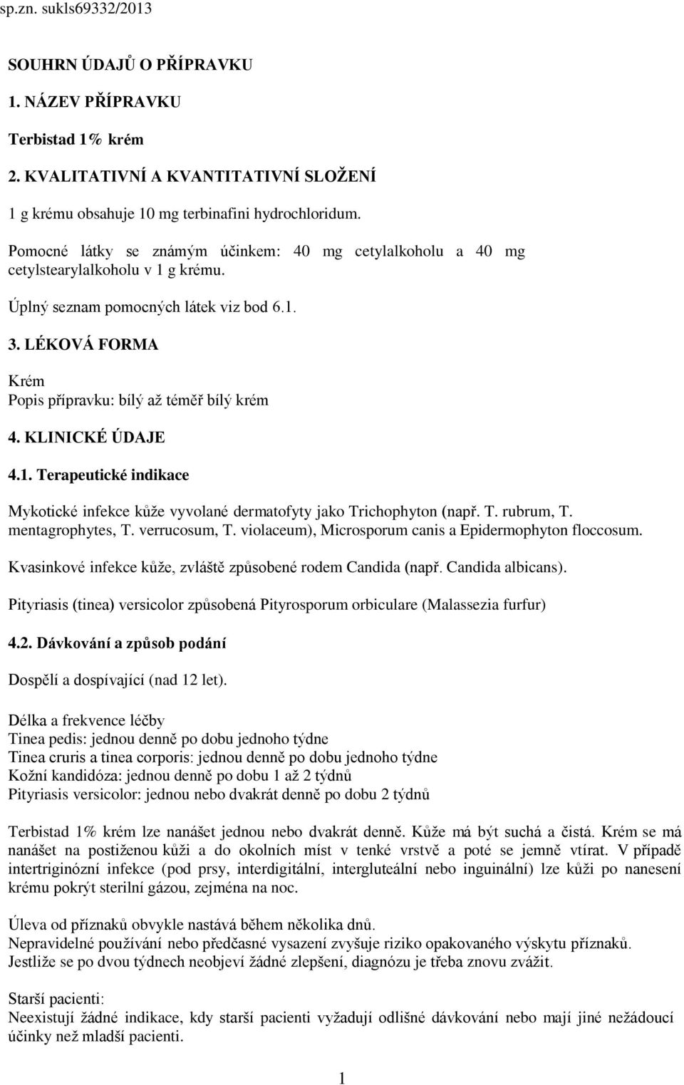 LÉKOVÁ FORMA Krém Popis přípravku: bílý až téměř bílý krém 4. KLINICKÉ ÚDAJE 4.1. Terapeutické indikace Mykotické infekce kůže vyvolané dermatofyty jako Trichophyton (např. T. rubrum, T.